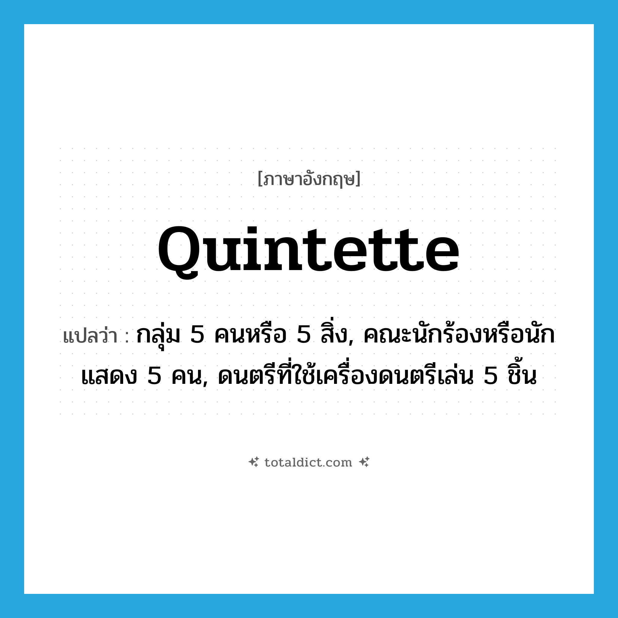 quintette แปลว่า?, คำศัพท์ภาษาอังกฤษ quintette แปลว่า กลุ่ม 5 คนหรือ 5 สิ่ง, คณะนักร้องหรือนักแสดง 5 คน, ดนตรีที่ใช้เครื่องดนตรีเล่น 5 ชิ้น ประเภท N หมวด N