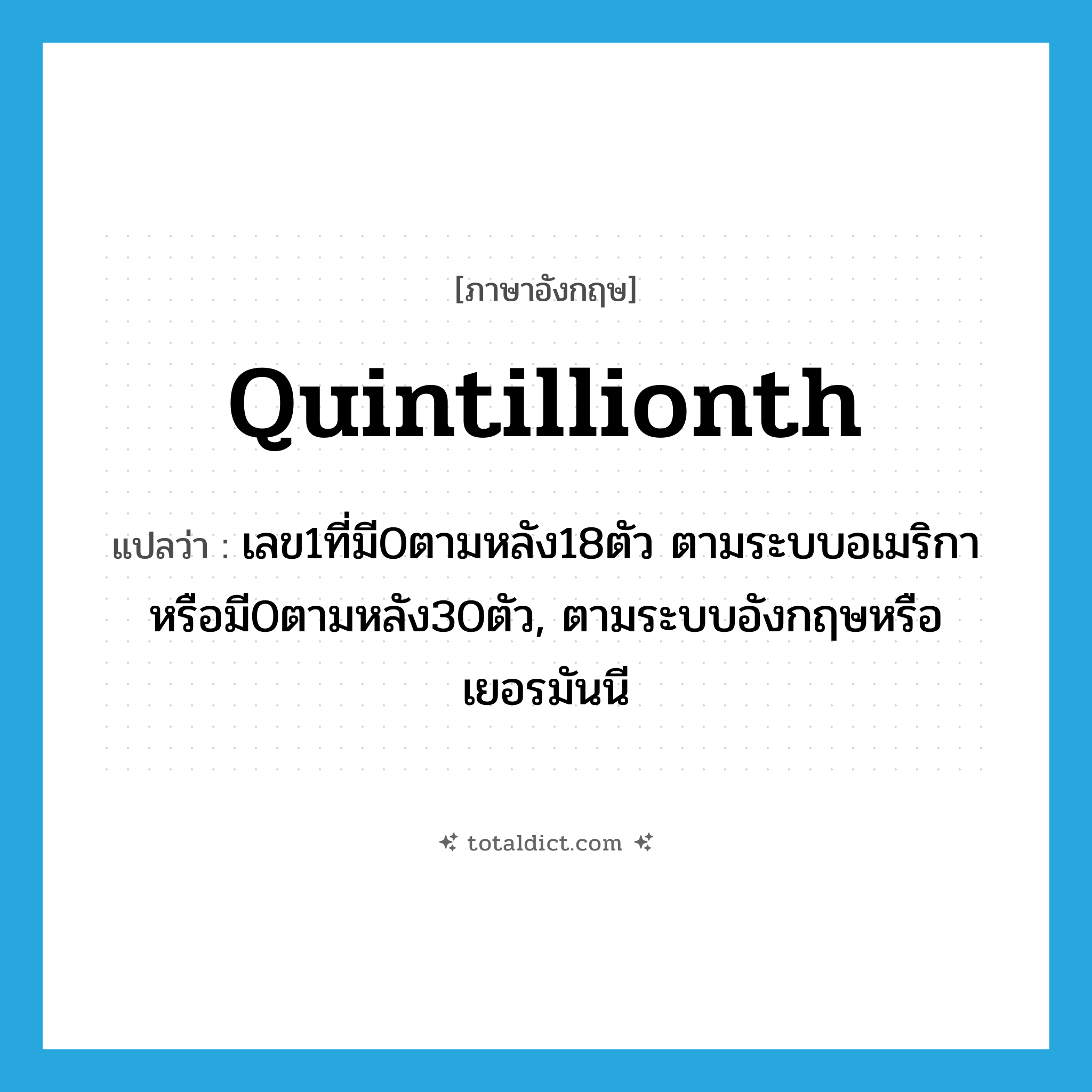 quintillionth แปลว่า?, คำศัพท์ภาษาอังกฤษ quintillionth แปลว่า เลข1ที่มี0ตามหลัง18ตัว ตามระบบอเมริกาหรือมี0ตามหลัง30ตัว, ตามระบบอังกฤษหรือเยอรมันนี ประเภท ADJ หมวด ADJ