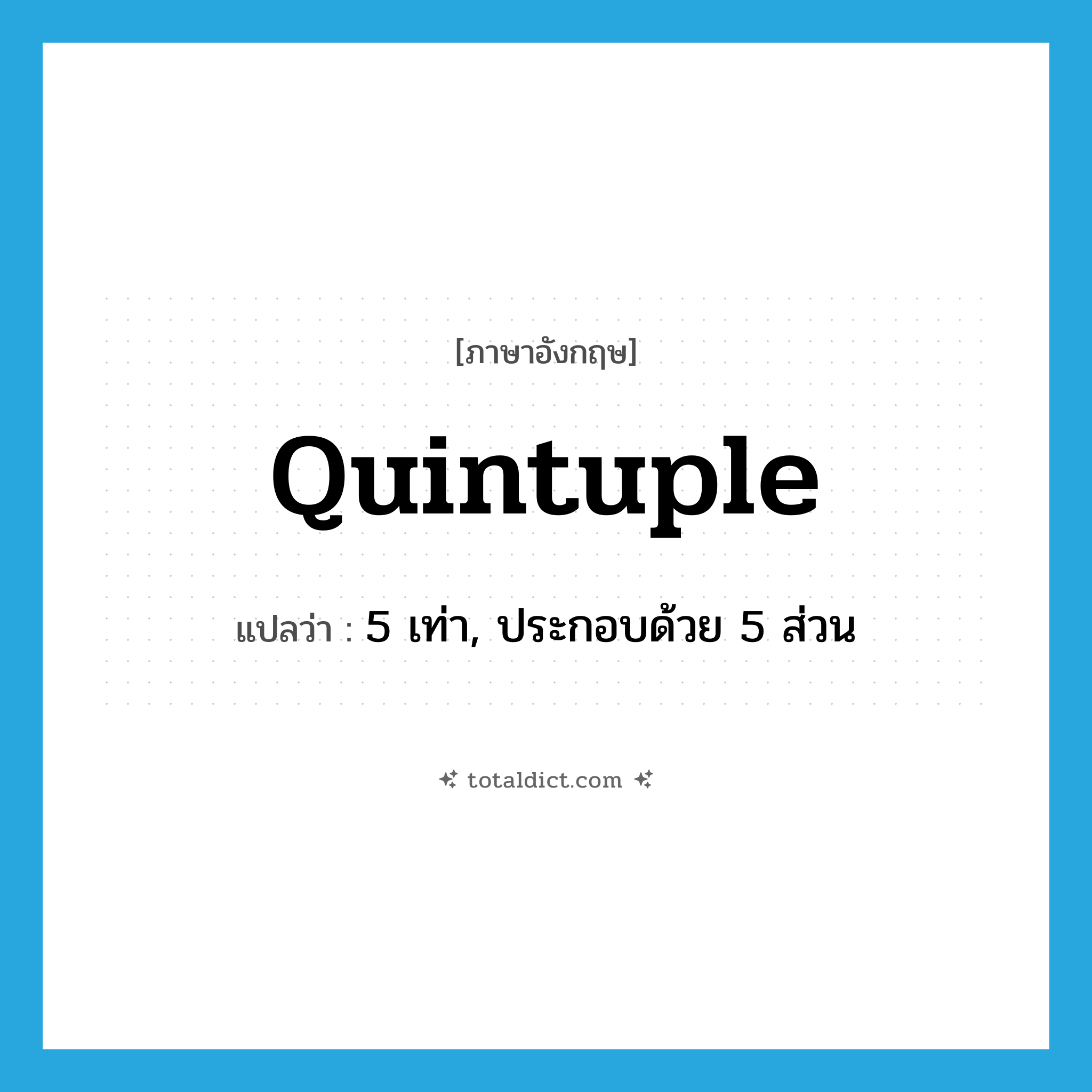 quintuple แปลว่า?, คำศัพท์ภาษาอังกฤษ quintuple แปลว่า 5 เท่า, ประกอบด้วย 5 ส่วน ประเภท ADJ หมวด ADJ
