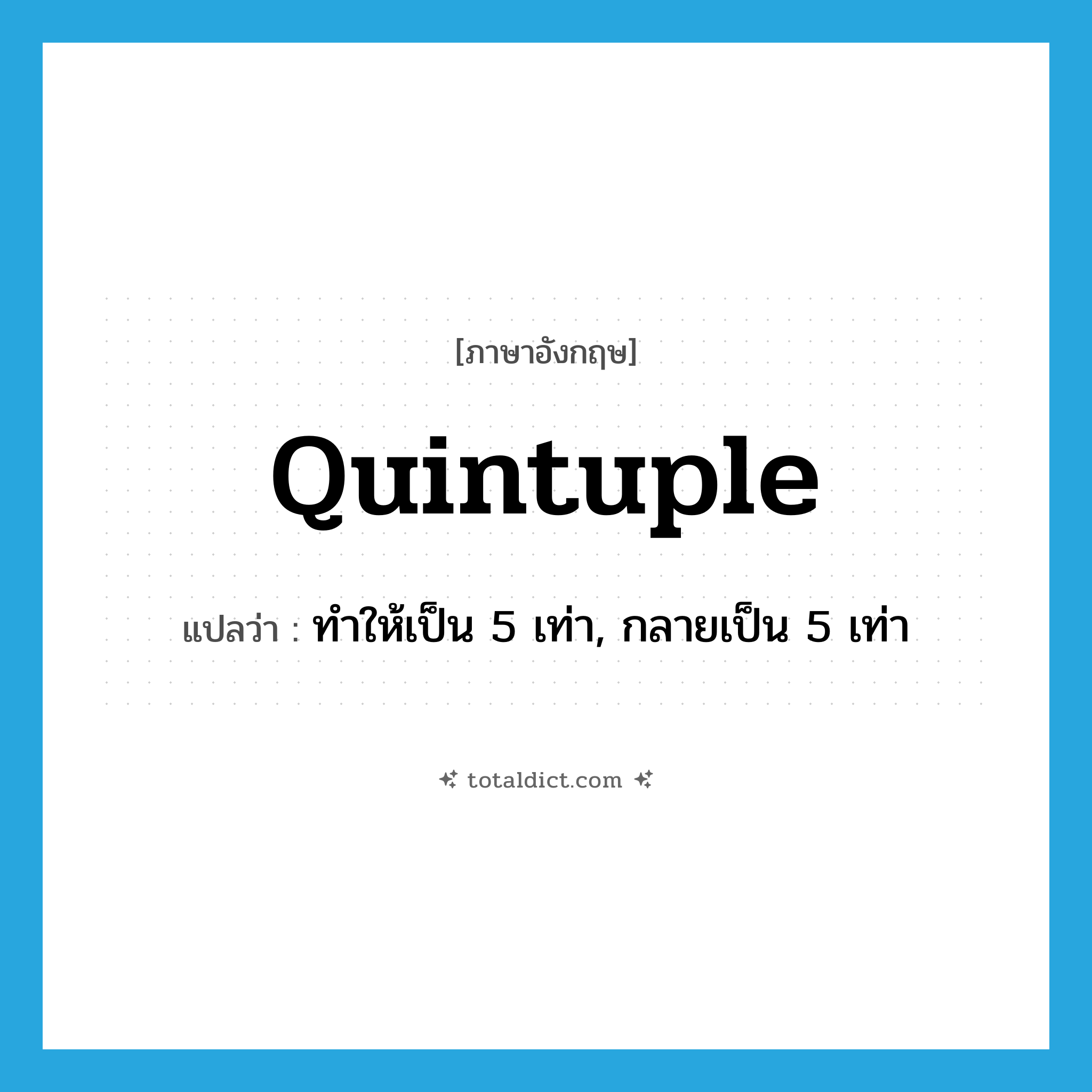 quintuple แปลว่า?, คำศัพท์ภาษาอังกฤษ quintuple แปลว่า ทำให้เป็น 5 เท่า, กลายเป็น 5 เท่า ประเภท VT หมวด VT