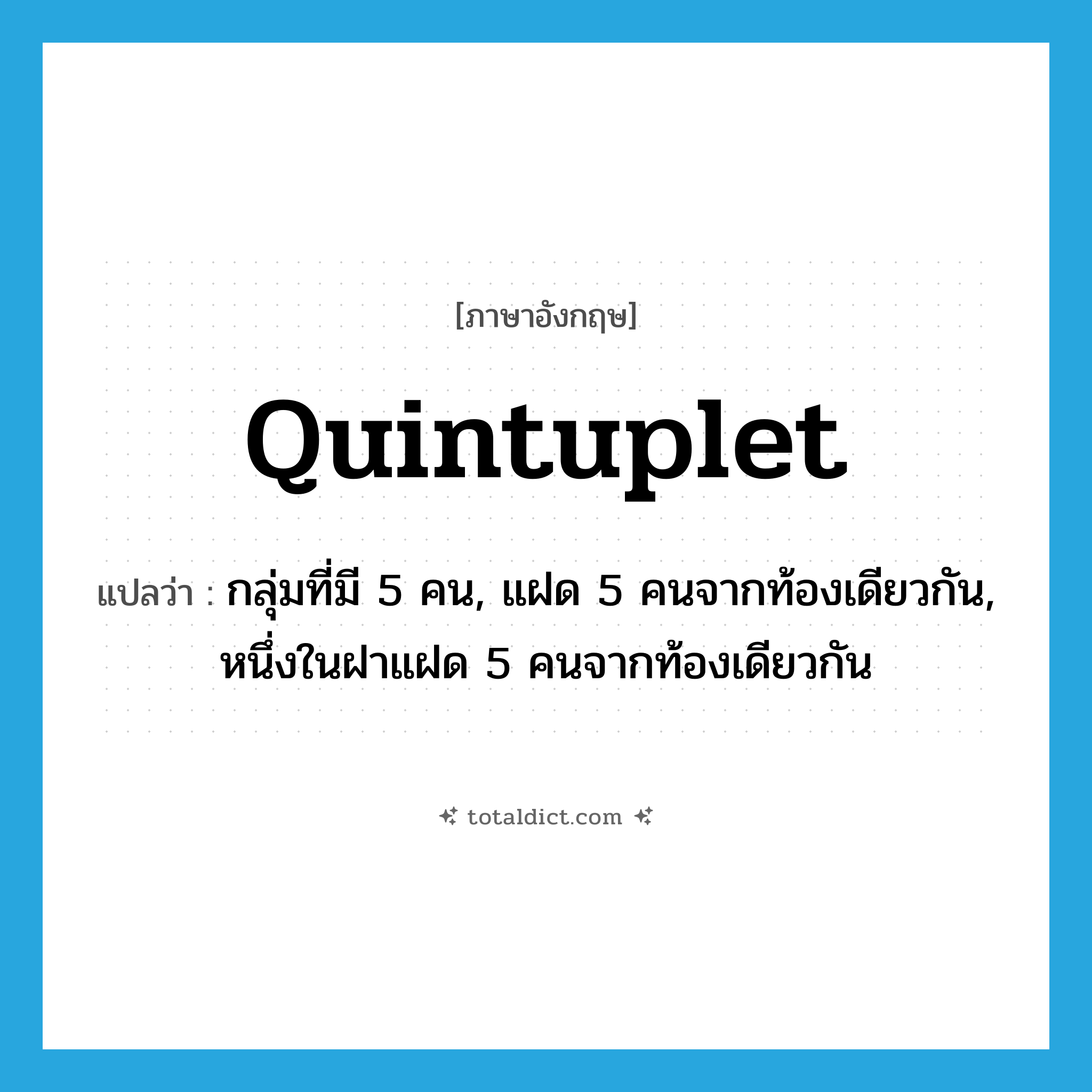 quintuplet แปลว่า?, คำศัพท์ภาษาอังกฤษ quintuplet แปลว่า กลุ่มที่มี 5 คน, แฝด 5 คนจากท้องเดียวกัน, หนึ่งในฝาแฝด 5 คนจากท้องเดียวกัน ประเภท N หมวด N