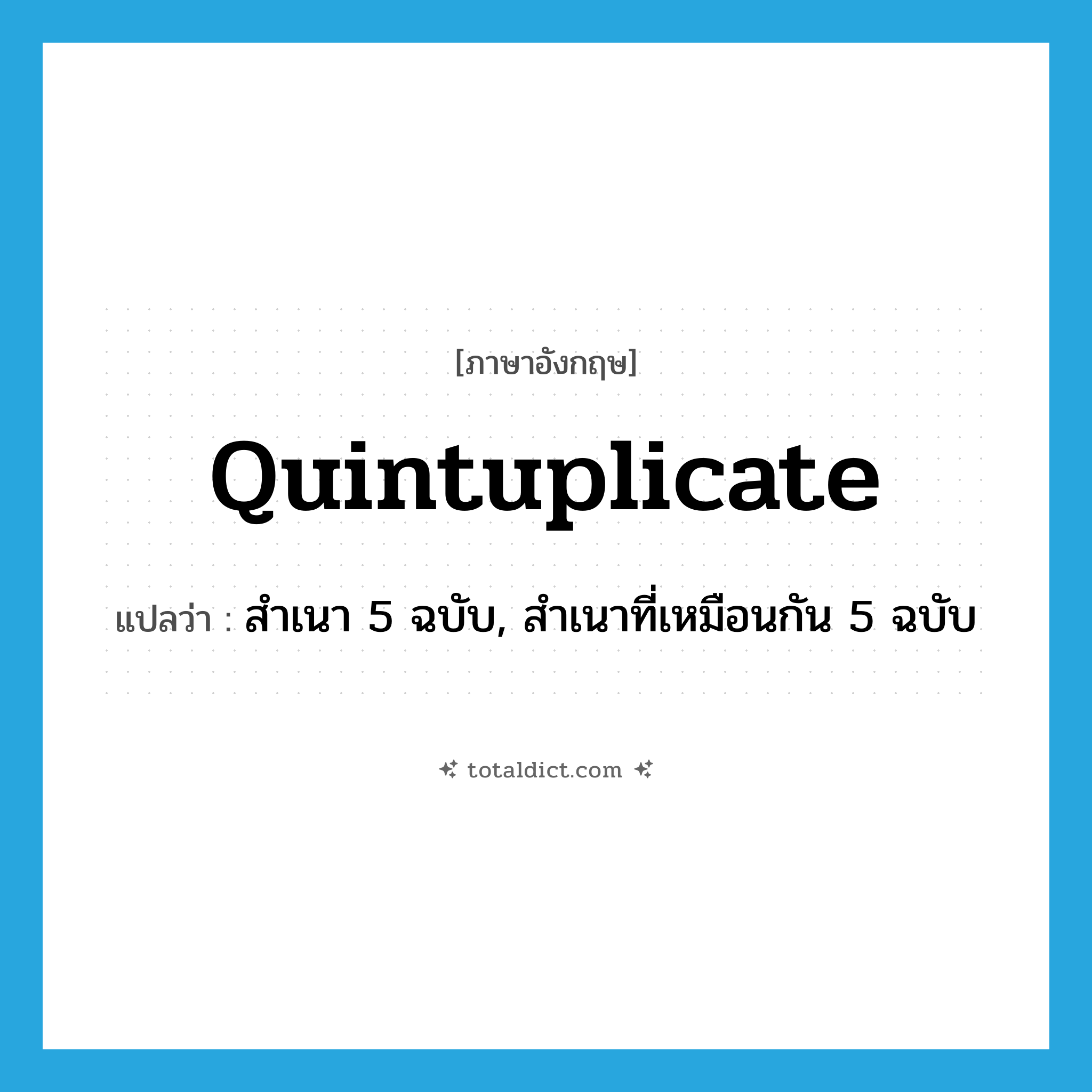 quintuplicate แปลว่า?, คำศัพท์ภาษาอังกฤษ quintuplicate แปลว่า สำเนา 5 ฉบับ, สำเนาที่เหมือนกัน 5 ฉบับ ประเภท N หมวด N