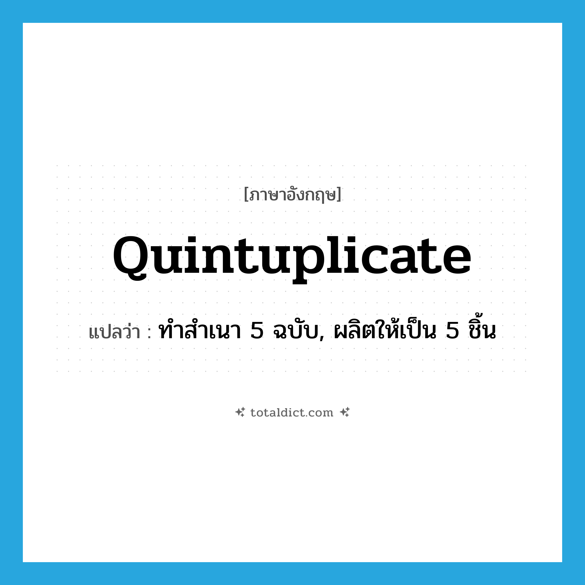 quintuplicate แปลว่า?, คำศัพท์ภาษาอังกฤษ quintuplicate แปลว่า ทำสำเนา 5 ฉบับ, ผลิตให้เป็น 5 ชิ้น ประเภท VT หมวด VT