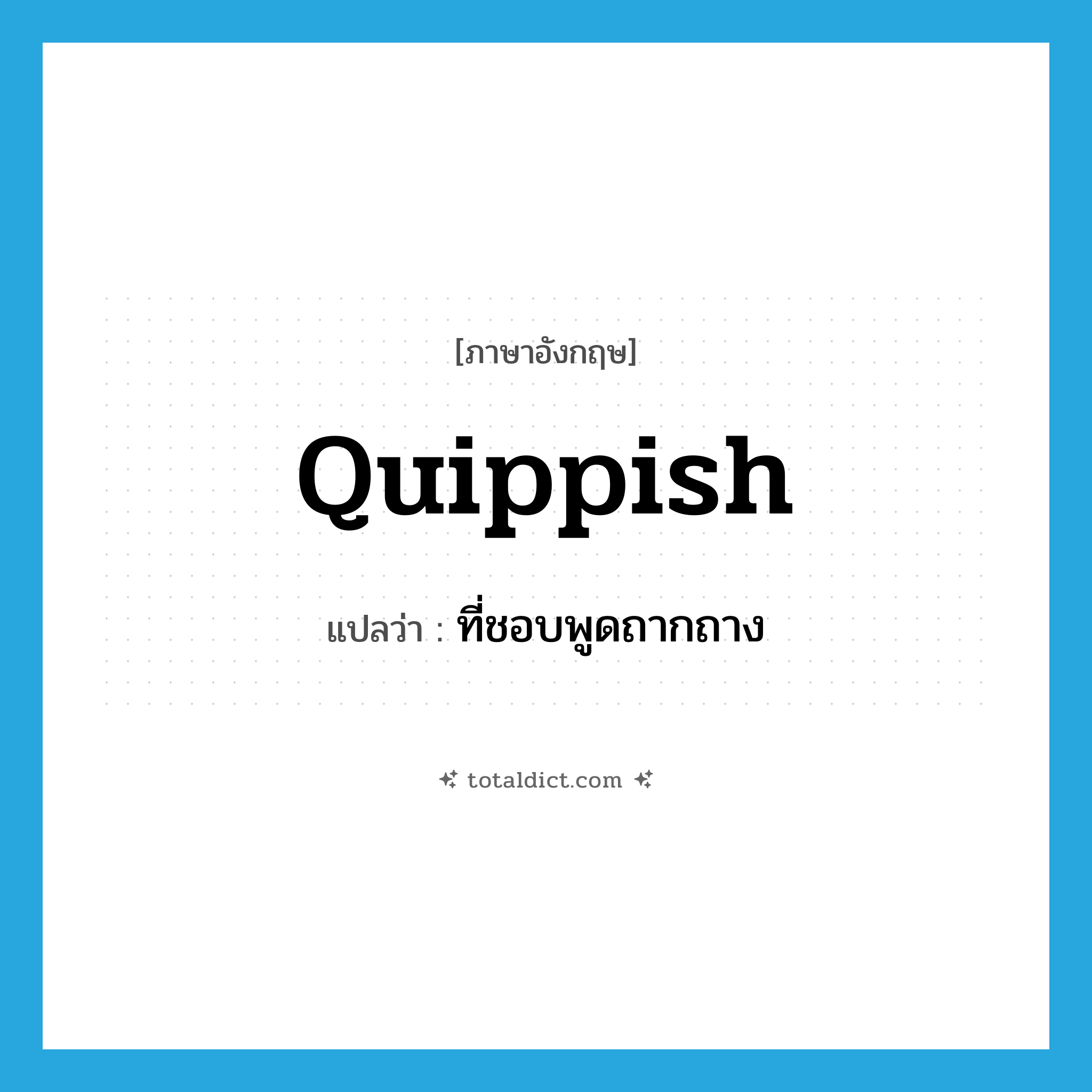 quippish แปลว่า?, คำศัพท์ภาษาอังกฤษ quippish แปลว่า ที่ชอบพูดถากถาง ประเภท ADJ หมวด ADJ