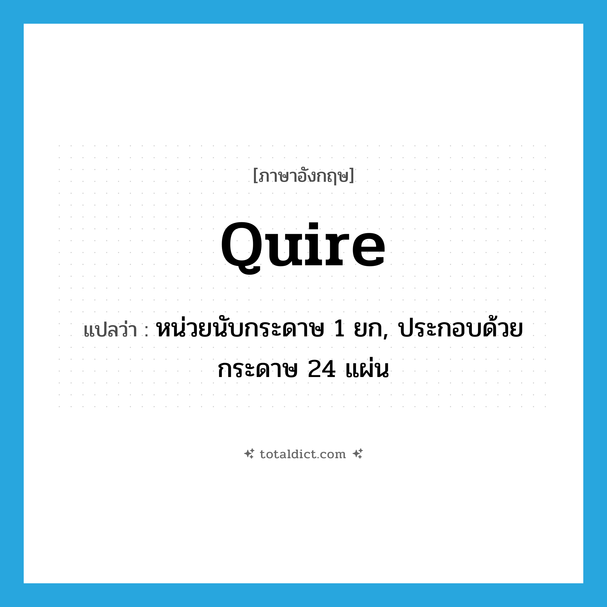 quire แปลว่า?, คำศัพท์ภาษาอังกฤษ quire แปลว่า หน่วยนับกระดาษ 1 ยก, ประกอบด้วยกระดาษ 24 แผ่น ประเภท N หมวด N