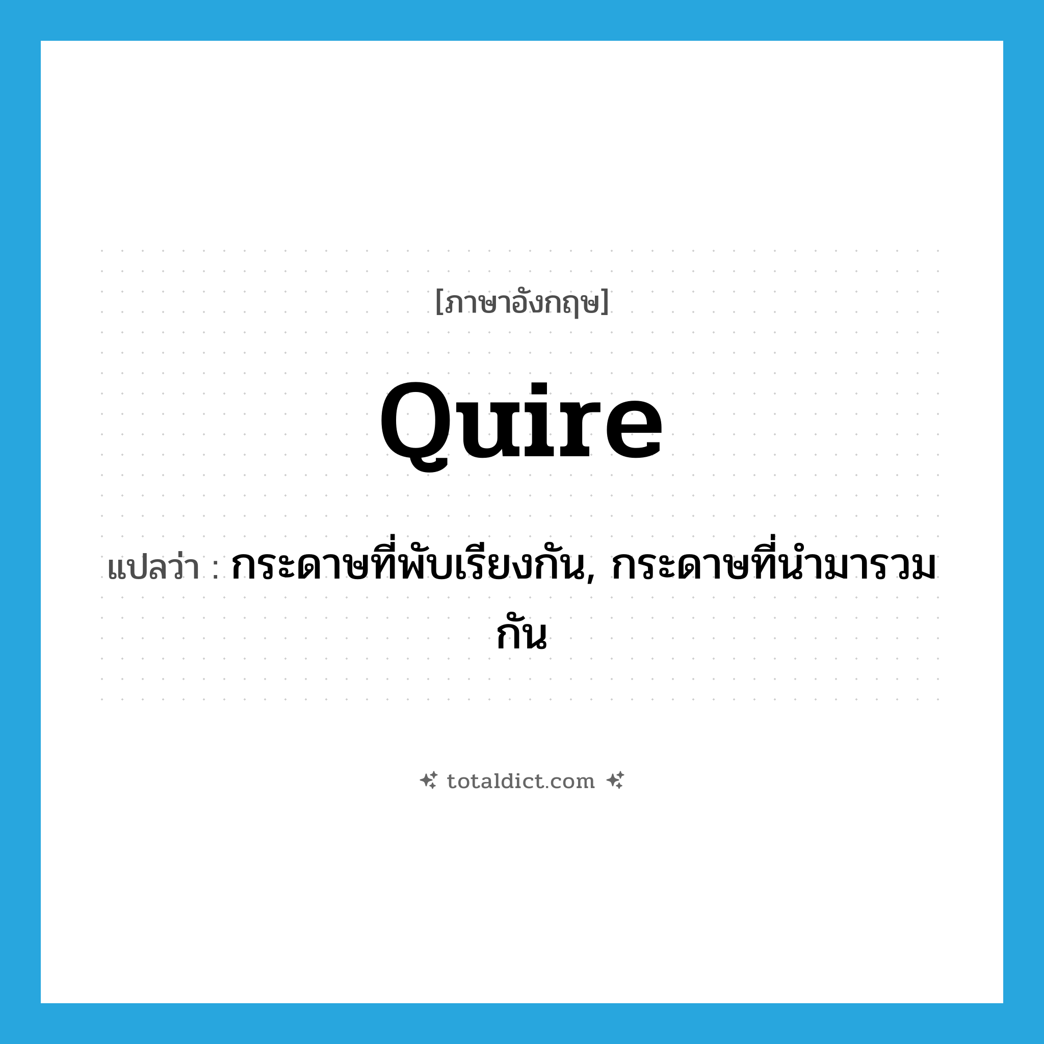 quire แปลว่า?, คำศัพท์ภาษาอังกฤษ quire แปลว่า กระดาษที่พับเรียงกัน, กระดาษที่นำมารวมกัน ประเภท N หมวด N