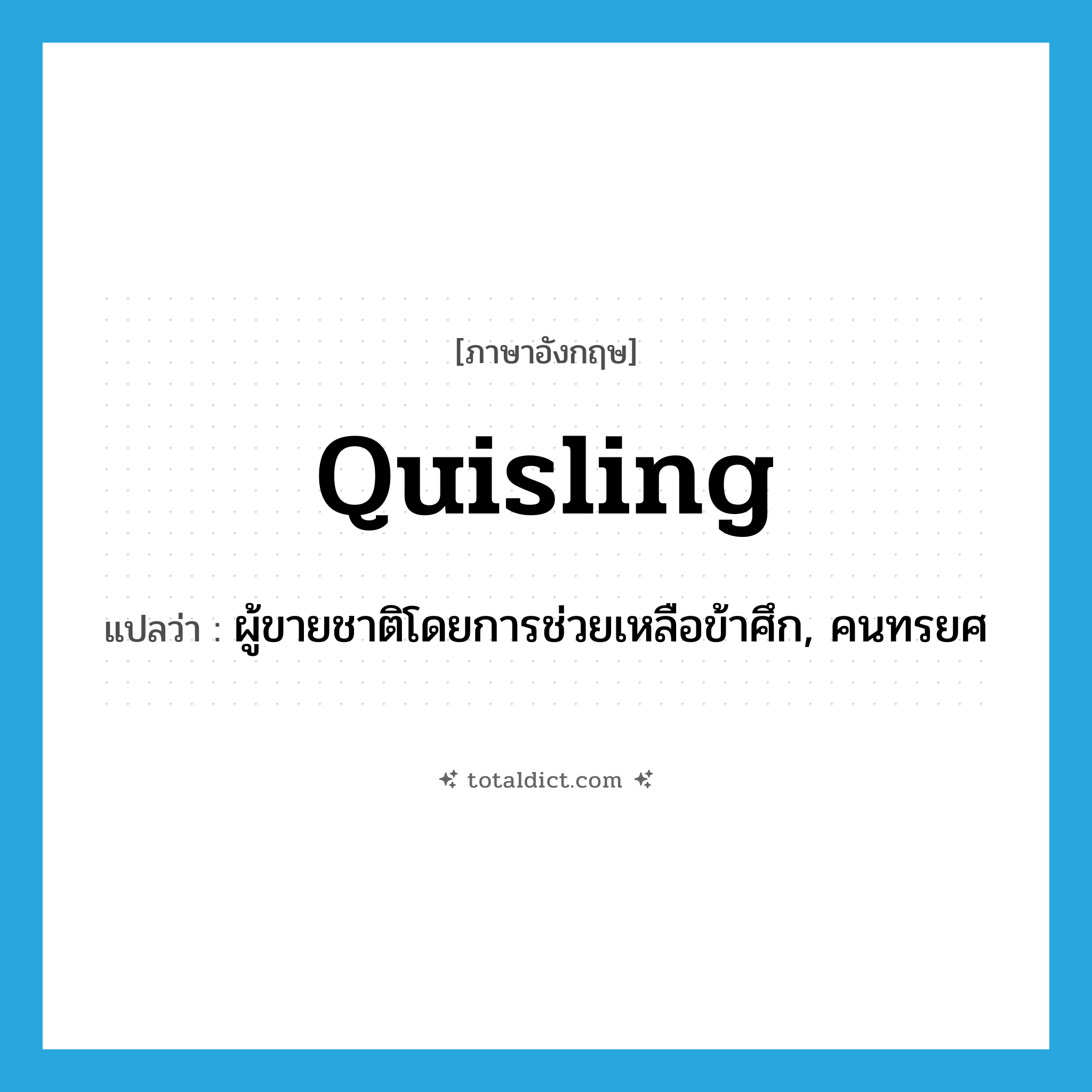quisling แปลว่า?, คำศัพท์ภาษาอังกฤษ quisling แปลว่า ผู้ขายชาติโดยการช่วยเหลือข้าศึก, คนทรยศ ประเภท N หมวด N