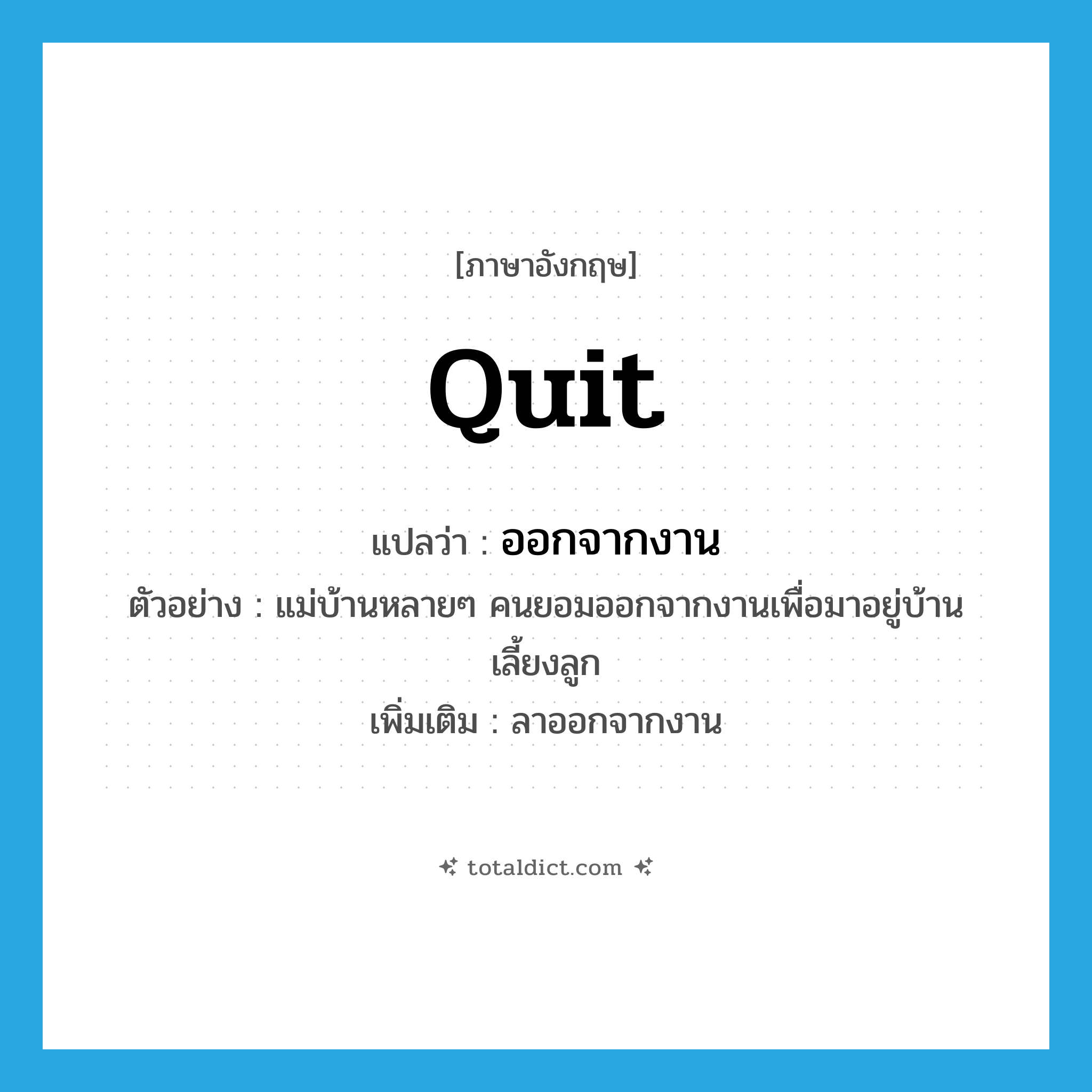 quit แปลว่า?, คำศัพท์ภาษาอังกฤษ quit แปลว่า ออกจากงาน ประเภท V ตัวอย่าง แม่บ้านหลายๆ คนยอมออกจากงานเพื่อมาอยู่บ้านเลี้ยงลูก เพิ่มเติม ลาออกจากงาน หมวด V