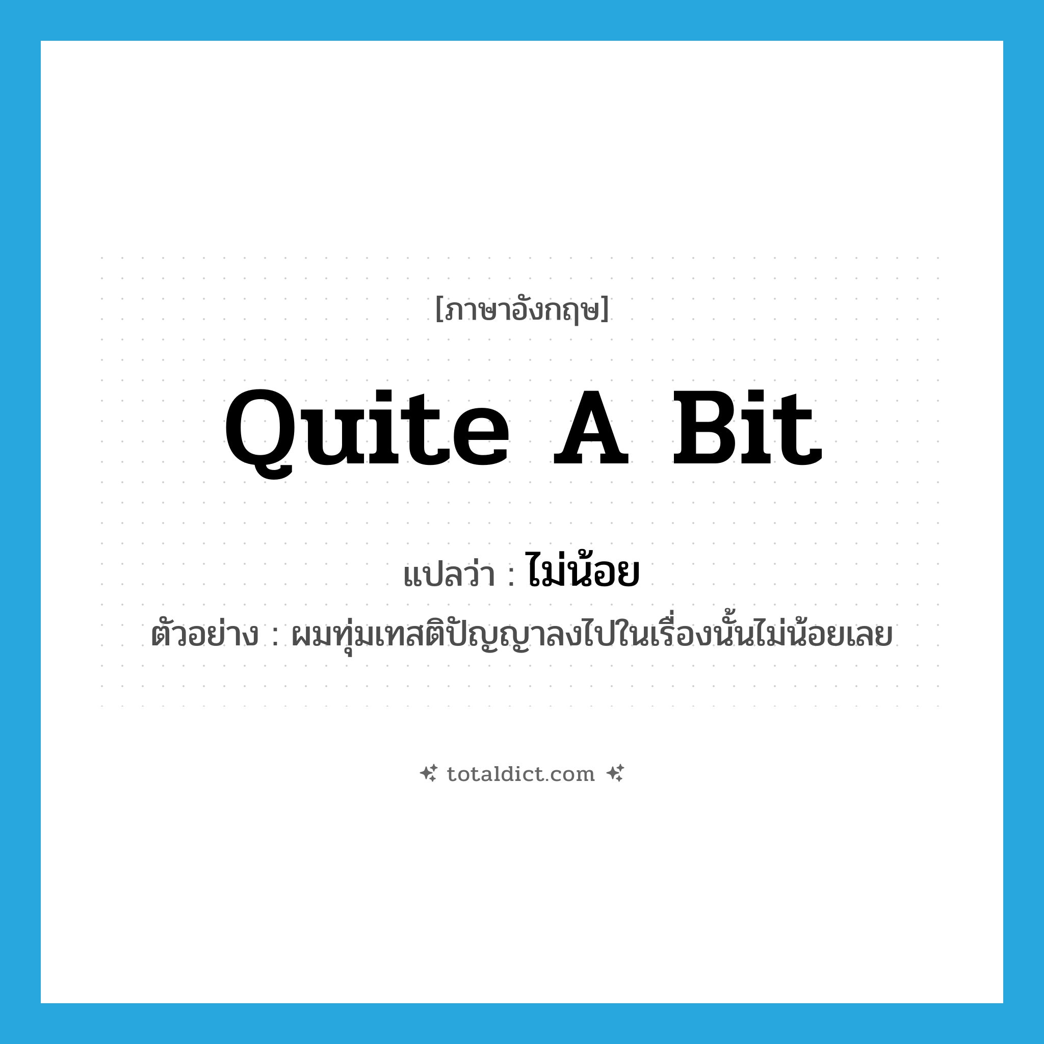 quite a bit แปลว่า?, คำศัพท์ภาษาอังกฤษ quite a bit แปลว่า ไม่น้อย ประเภท ADV ตัวอย่าง ผมทุ่มเทสติปัญญาลงไปในเรื่องนั้นไม่น้อยเลย หมวด ADV