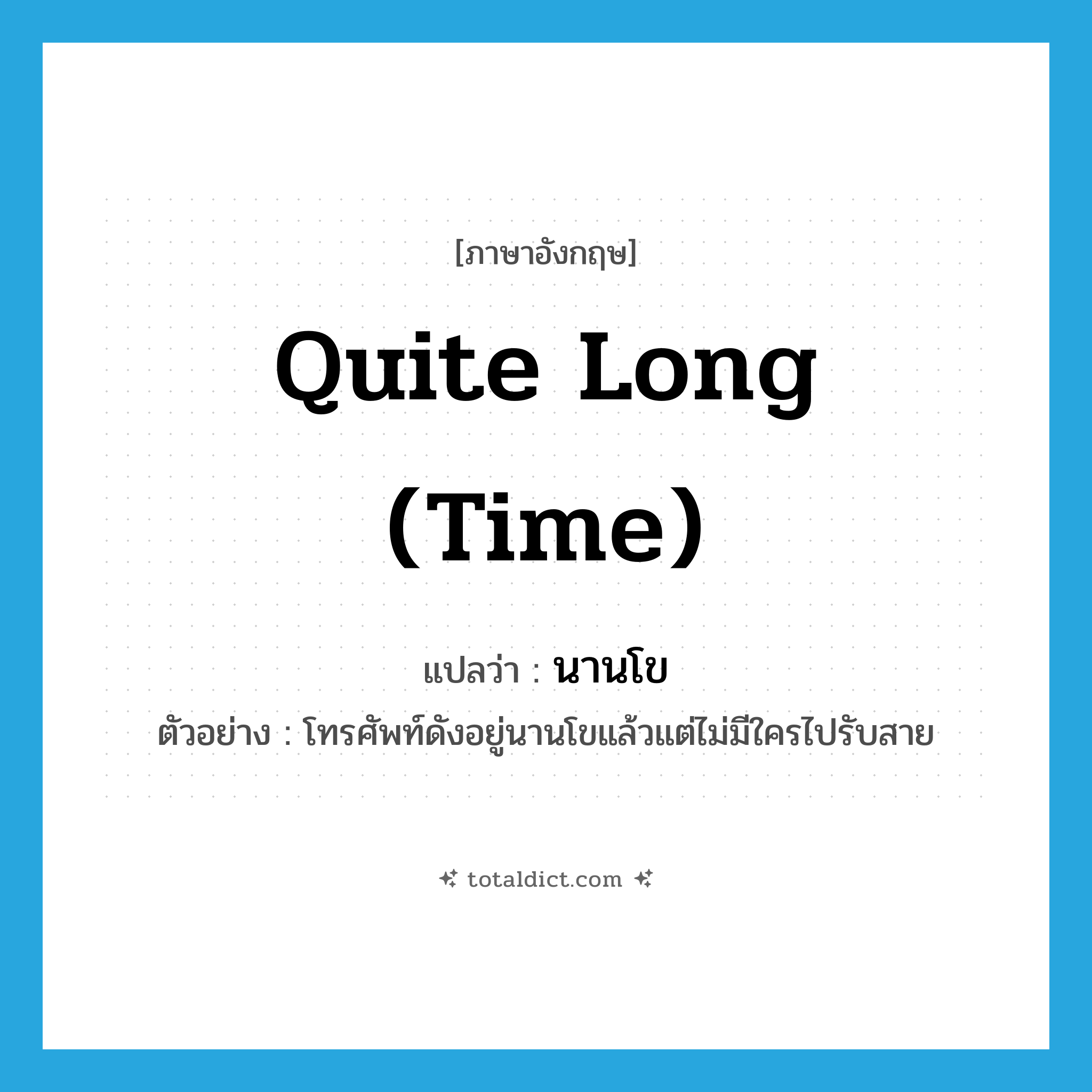 quite long (time) แปลว่า?, คำศัพท์ภาษาอังกฤษ quite long (time) แปลว่า นานโข ประเภท ADV ตัวอย่าง โทรศัพท์ดังอยู่นานโขแล้วแต่ไม่มีใครไปรับสาย หมวด ADV