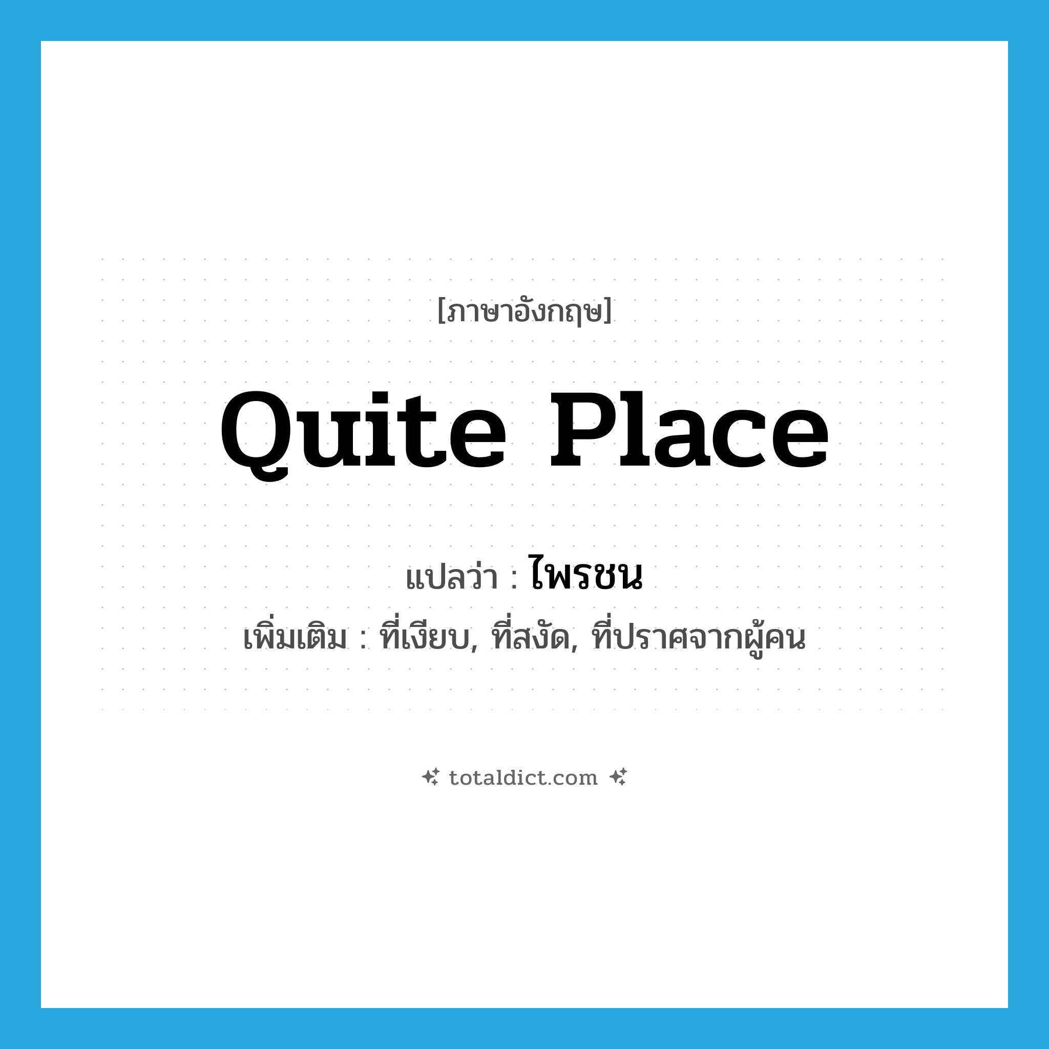 quite place แปลว่า?, คำศัพท์ภาษาอังกฤษ quite place แปลว่า ไพรชน ประเภท N เพิ่มเติม ที่เงียบ, ที่สงัด, ที่ปราศจากผู้คน หมวด N