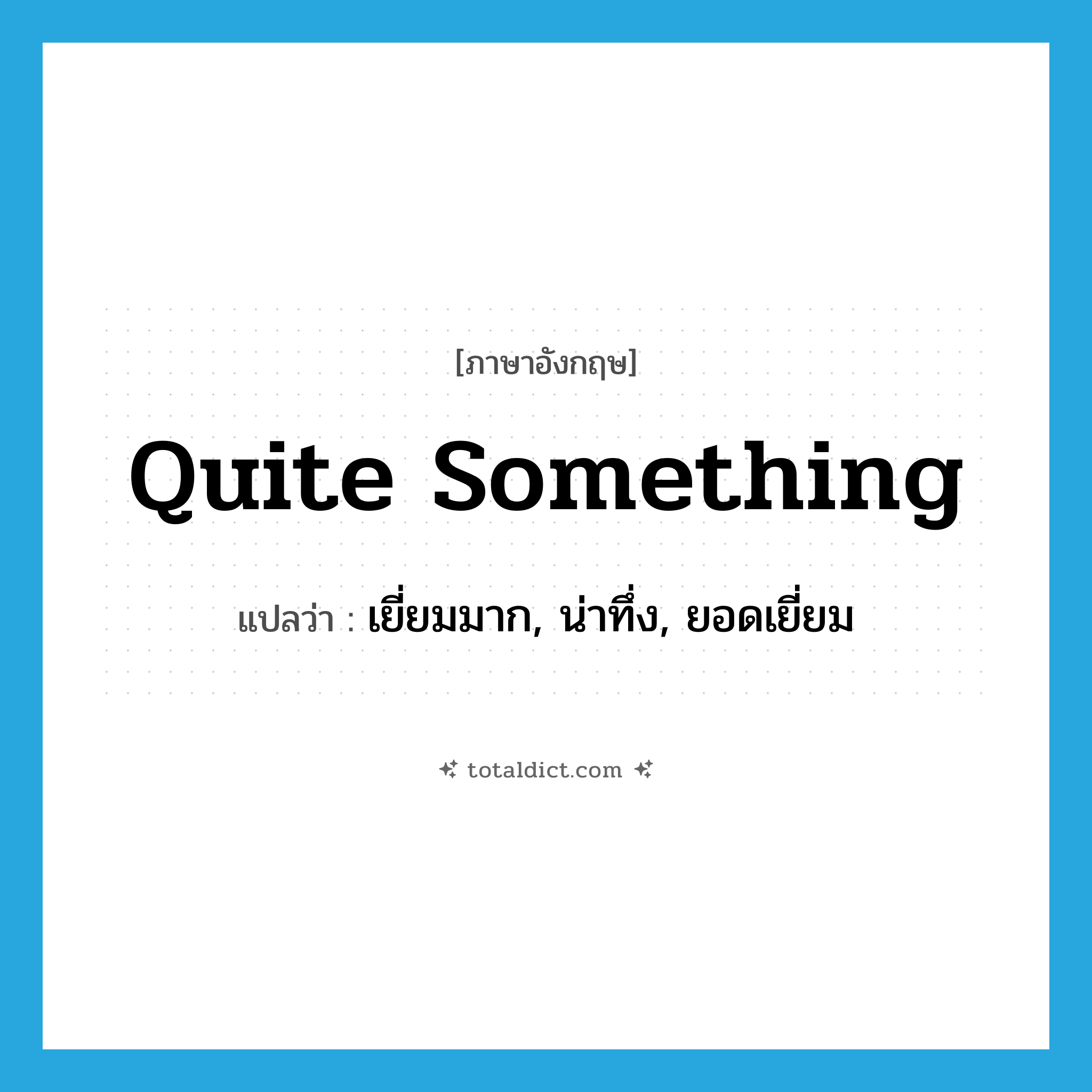 quite something แปลว่า?, คำศัพท์ภาษาอังกฤษ quite something แปลว่า เยี่ยมมาก, น่าทึ่ง, ยอดเยี่ยม ประเภท IDM หมวด IDM