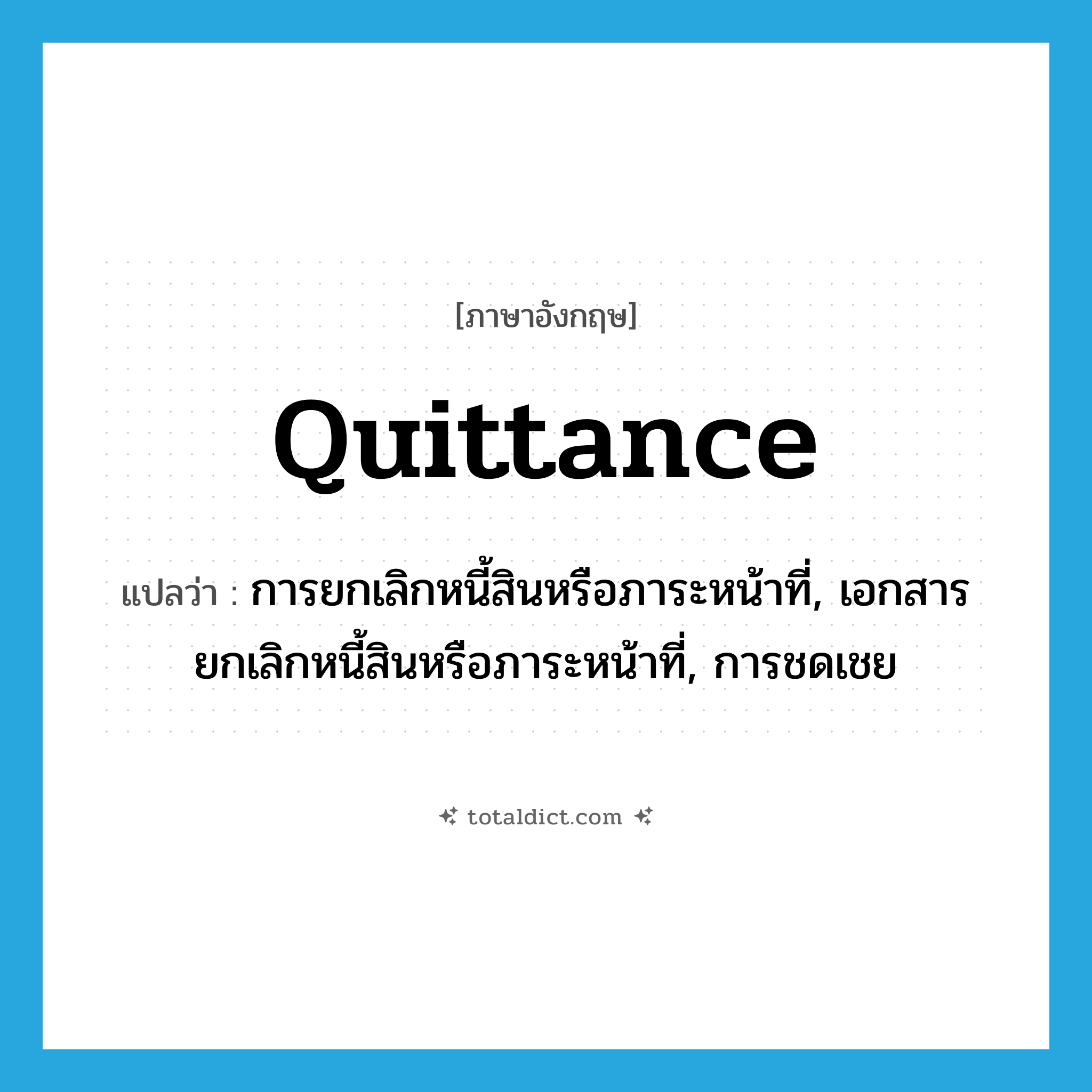 quittance แปลว่า?, คำศัพท์ภาษาอังกฤษ quittance แปลว่า การยกเลิกหนี้สินหรือภาระหน้าที่, เอกสารยกเลิกหนี้สินหรือภาระหน้าที่, การชดเชย ประเภท N หมวด N