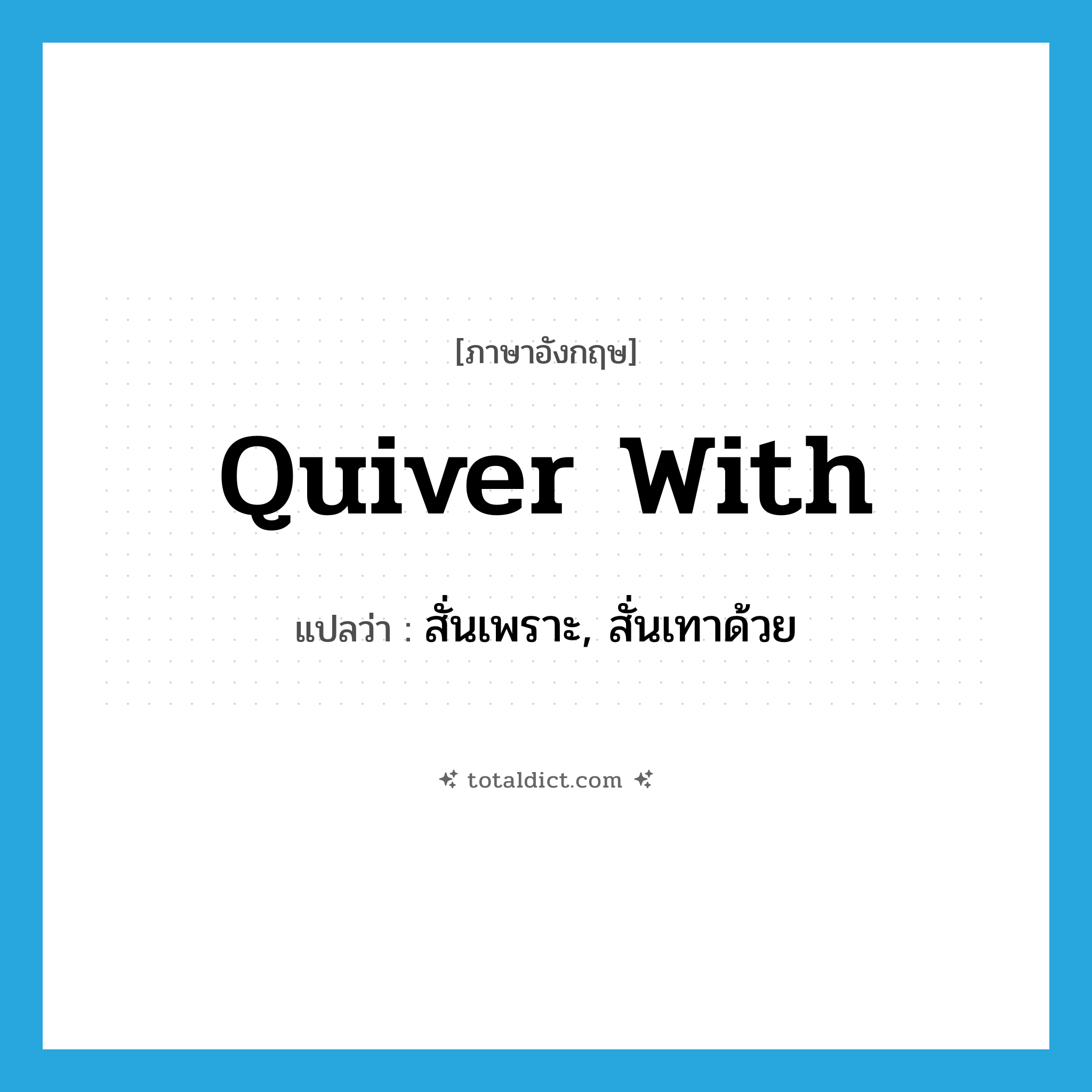 quiver with แปลว่า?, คำศัพท์ภาษาอังกฤษ quiver with แปลว่า สั่นเพราะ, สั่นเทาด้วย ประเภท PHRV หมวด PHRV