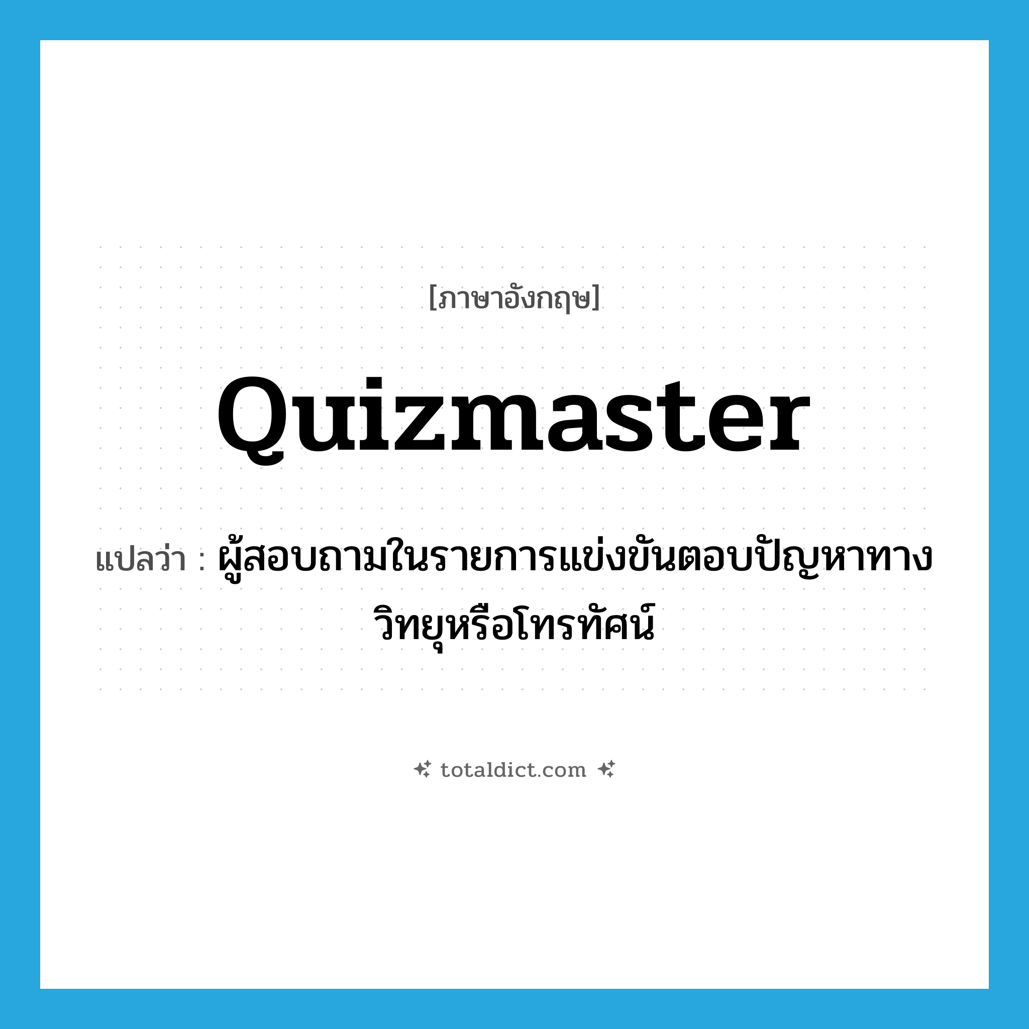 quizmaster แปลว่า?, คำศัพท์ภาษาอังกฤษ quizmaster แปลว่า ผู้สอบถามในรายการแข่งขันตอบปัญหาทางวิทยุหรือโทรทัศน์ ประเภท N หมวด N