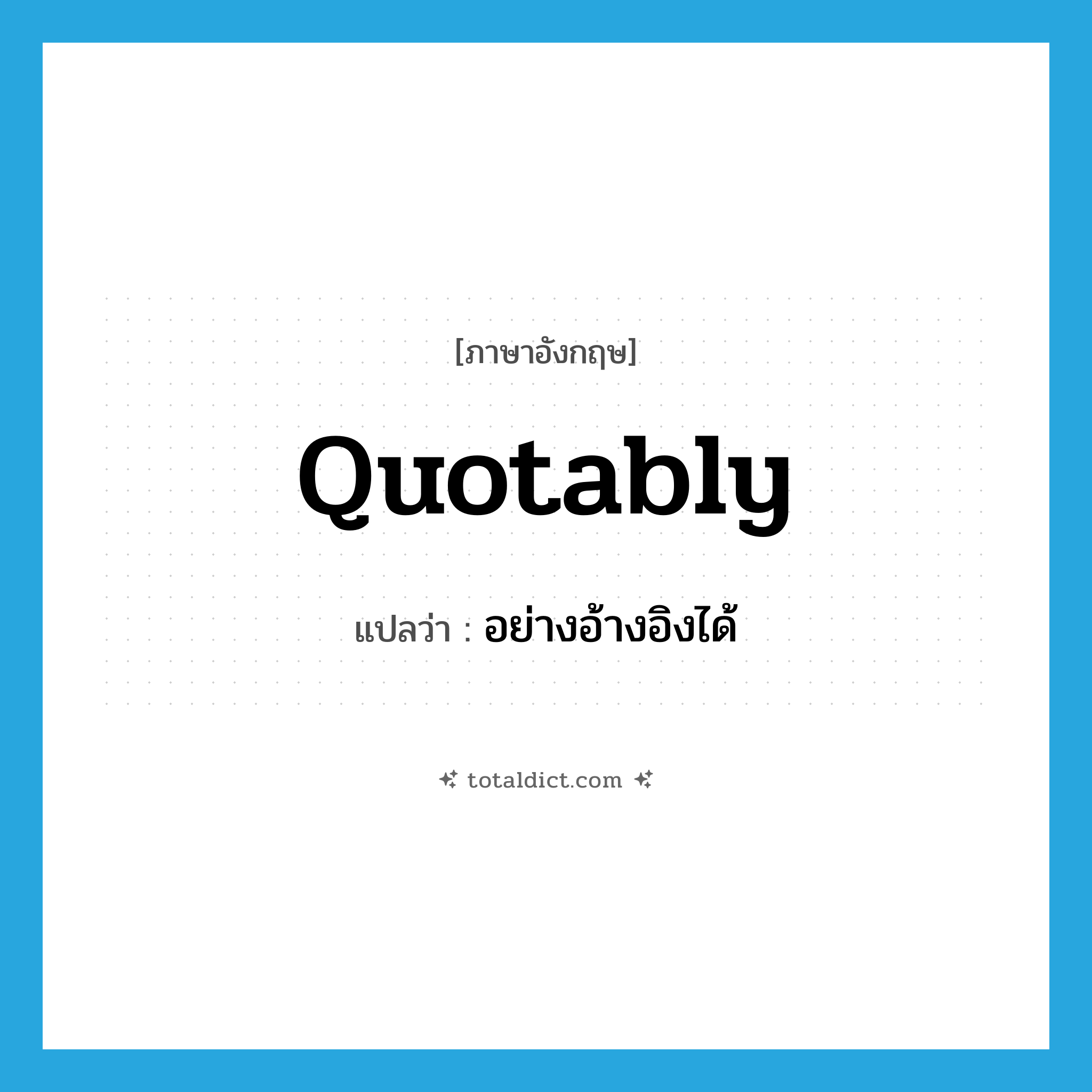quotably แปลว่า?, คำศัพท์ภาษาอังกฤษ quotably แปลว่า อย่างอ้างอิงได้ ประเภท N หมวด N