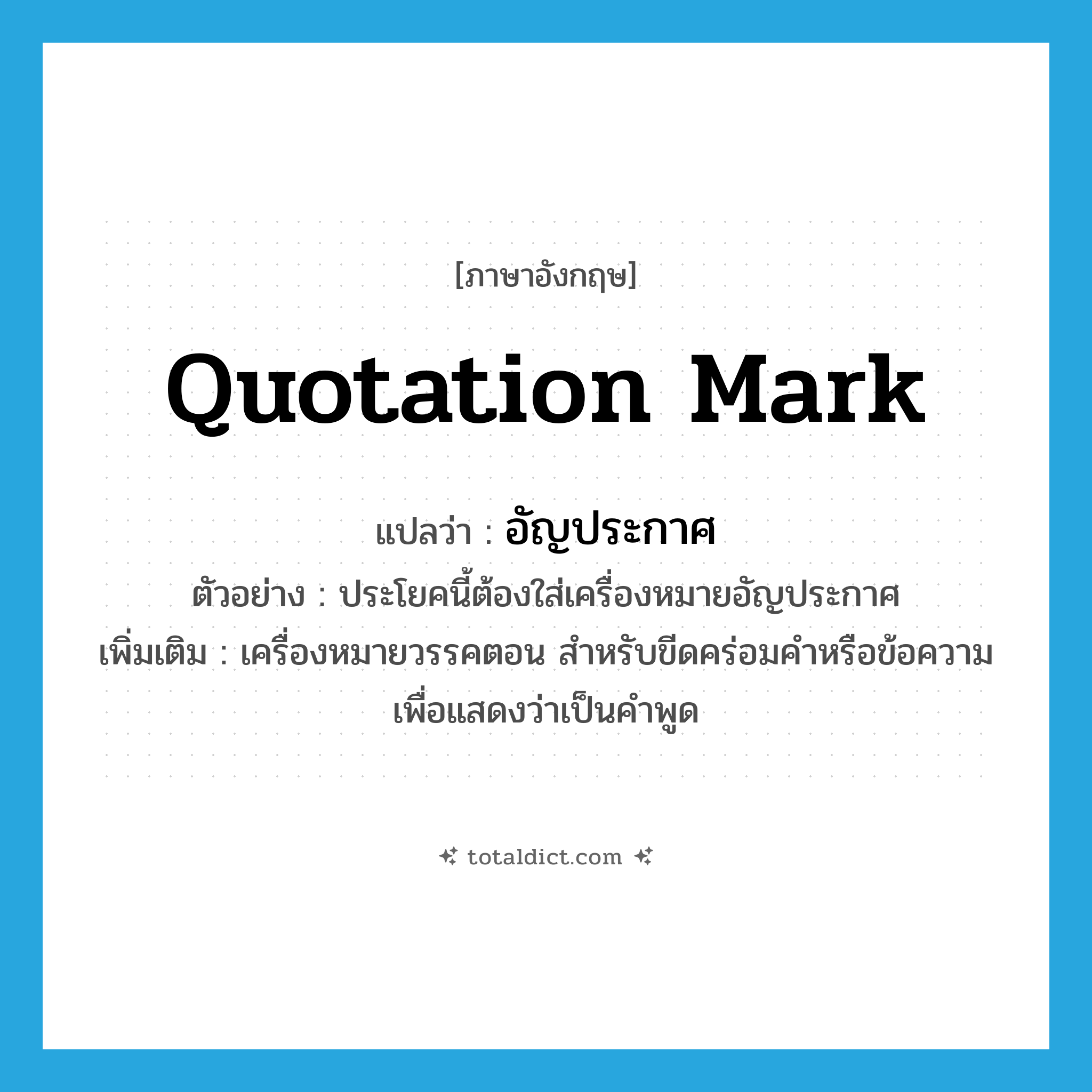 quotation mark แปลว่า?, คำศัพท์ภาษาอังกฤษ quotation mark แปลว่า อัญประกาศ ประเภท N ตัวอย่าง ประโยคนี้ต้องใส่เครื่องหมายอัญประกาศ เพิ่มเติม เครื่องหมายวรรคตอน สำหรับขีดคร่อมคำหรือข้อความเพื่อแสดงว่าเป็นคำพูด หมวด N