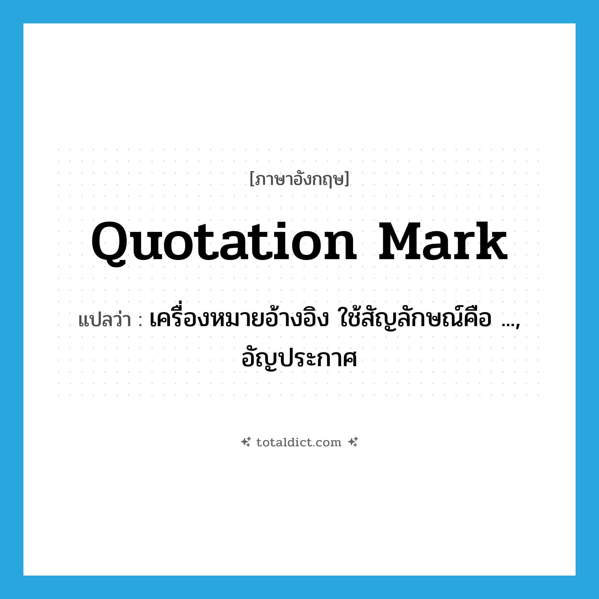 quotation mark แปลว่า?, คำศัพท์ภาษาอังกฤษ quotation mark แปลว่า เครื่องหมายอ้างอิง ใช้สัญลักษณ์คือ ..., อัญประกาศ ประเภท N หมวด N