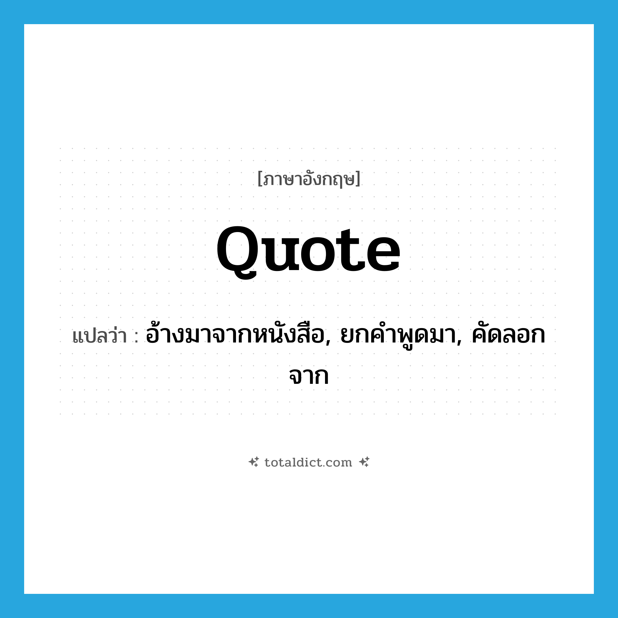 quote แปลว่า?, คำศัพท์ภาษาอังกฤษ quote แปลว่า อ้างมาจากหนังสือ, ยกคำพูดมา, คัดลอกจาก ประเภท VT หมวด VT