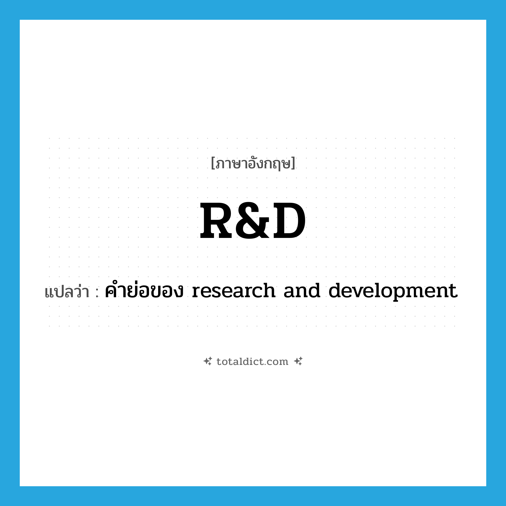 R&amp;D แปลว่า?, คำศัพท์ภาษาอังกฤษ R&amp;D แปลว่า คำย่อของ research and development ประเภท ABBR หมวด ABBR