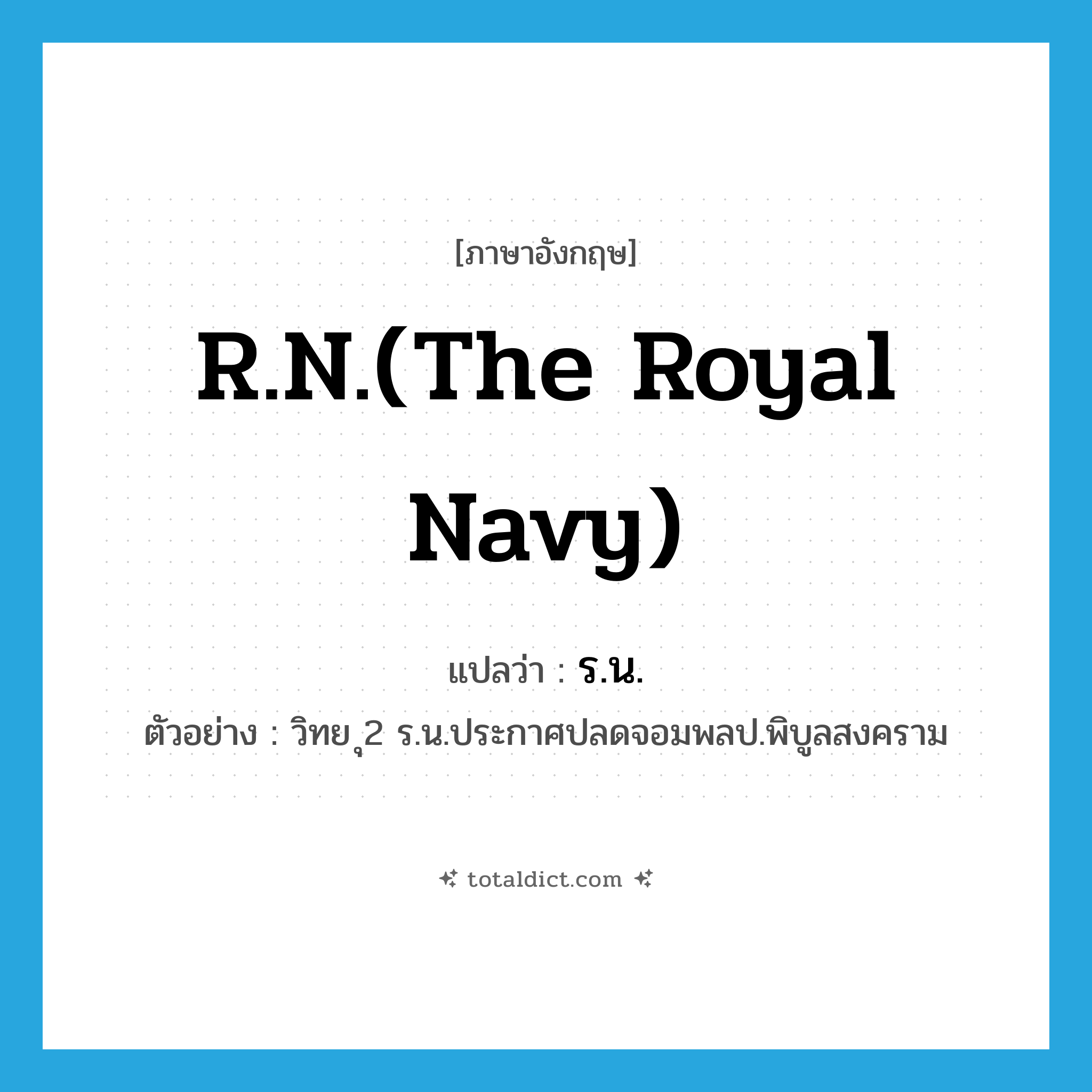 R.N.(The Royal Navy) แปลว่า?, คำศัพท์ภาษาอังกฤษ R.N.(The Royal Navy) แปลว่า ร.น. ประเภท N ตัวอย่าง วิทย ุ2 ร.น.ประกาศปลดจอมพลป.พิบูลสงคราม หมวด N