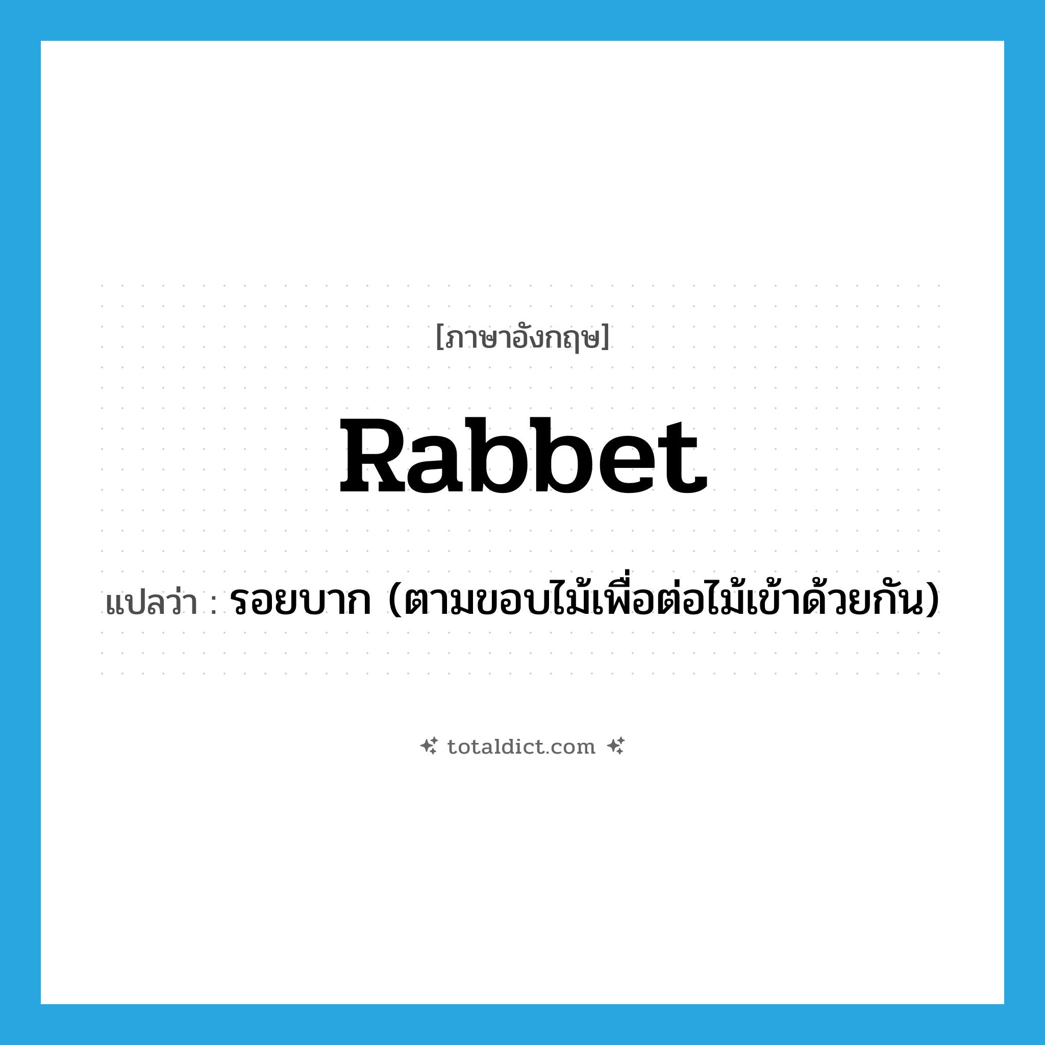 rabbet แปลว่า?, คำศัพท์ภาษาอังกฤษ rabbet แปลว่า รอยบาก (ตามขอบไม้เพื่อต่อไม้เข้าด้วยกัน) ประเภท N หมวด N