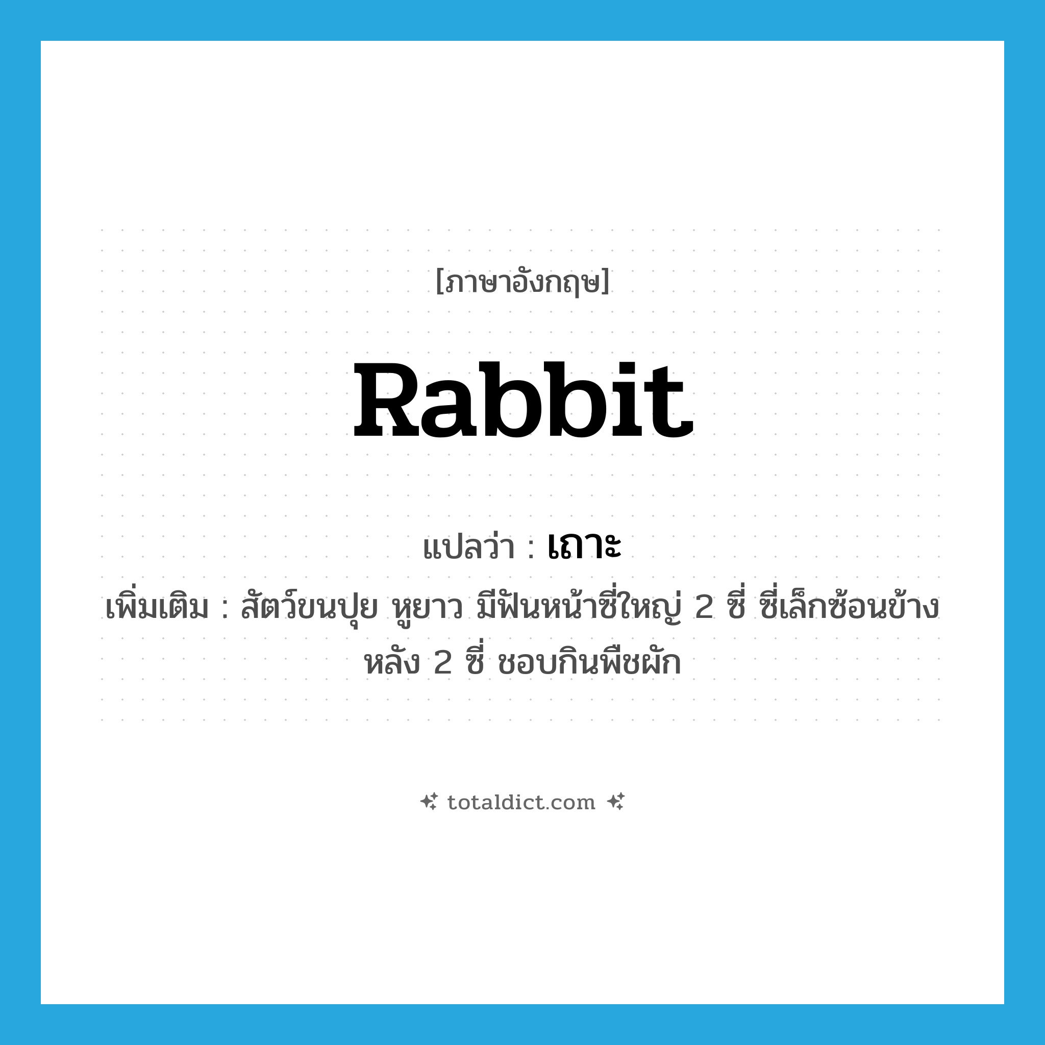 เถาะ ภาษาอังกฤษ?, คำศัพท์ภาษาอังกฤษ เถาะ แปลว่า rabbit ประเภท N เพิ่มเติม สัตว์ขนปุย หูยาว มีฟันหน้าซี่ใหญ่ 2 ซี่ ซี่เล็กซ้อนข้างหลัง 2 ซี่ ชอบกินพืชผัก หมวด N