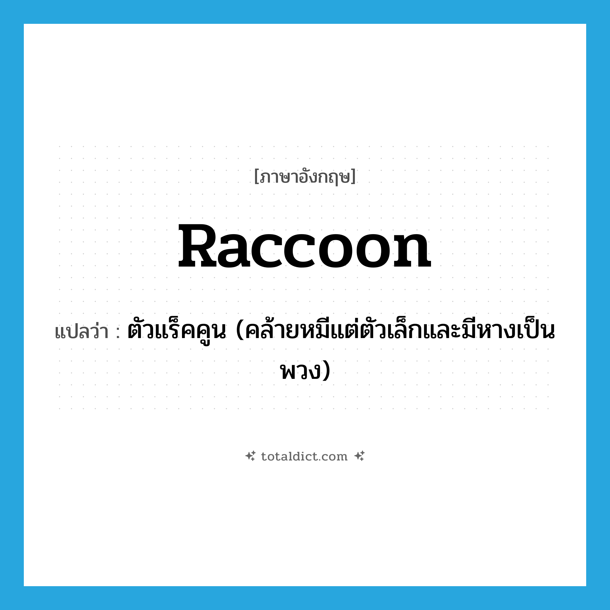 raccoon แปลว่า?, คำศัพท์ภาษาอังกฤษ raccoon แปลว่า ตัวแร็คคูน (คล้ายหมีแต่ตัวเล็กและมีหางเป็นพวง) ประเภท N หมวด N