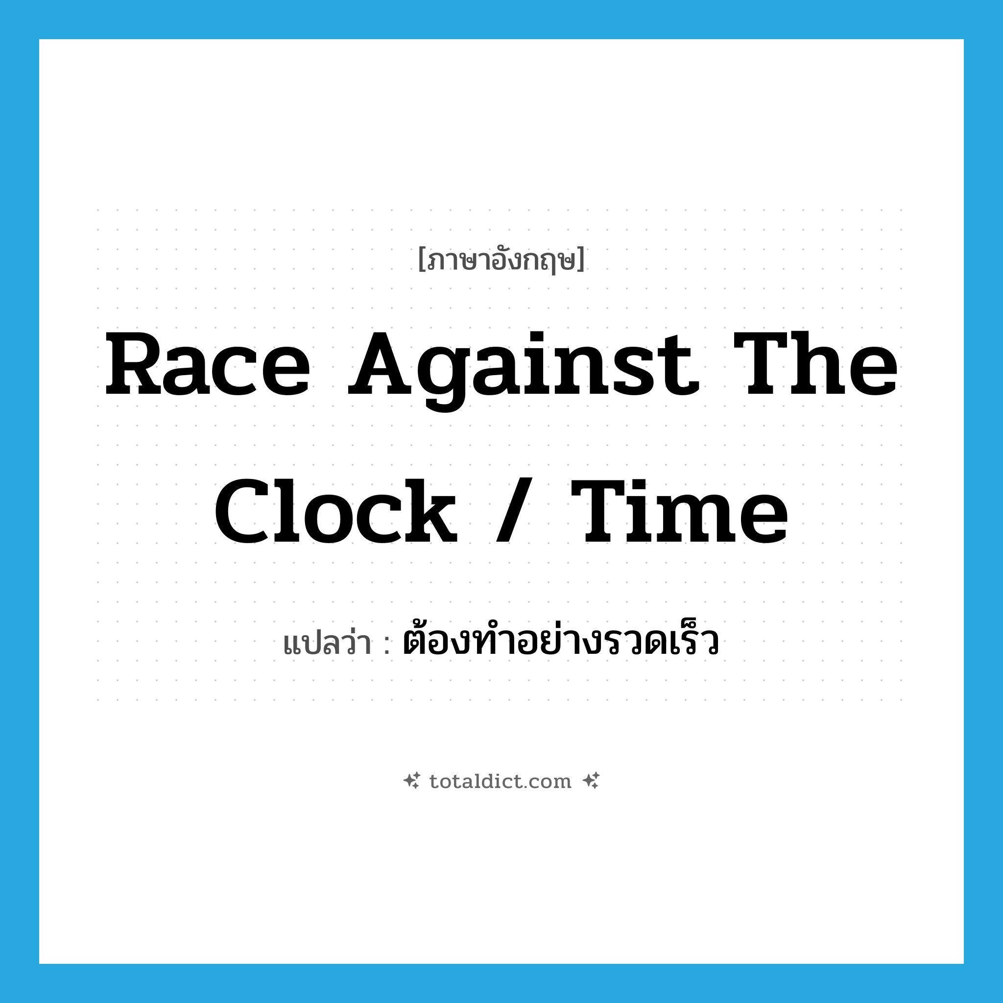 race against the clock / time แปลว่า?, คำศัพท์ภาษาอังกฤษ race against the clock / time แปลว่า ต้องทำอย่างรวดเร็ว ประเภท IDM หมวด IDM
