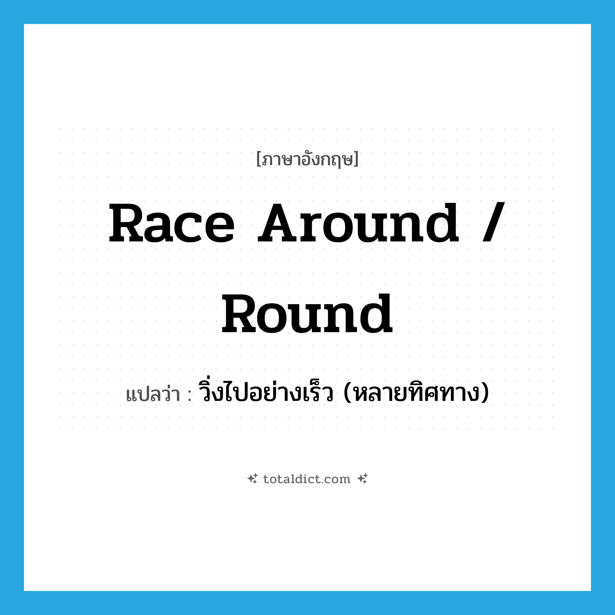 race around / round แปลว่า?, คำศัพท์ภาษาอังกฤษ race around / round แปลว่า วิ่งไปอย่างเร็ว (หลายทิศทาง) ประเภท PHRV หมวด PHRV