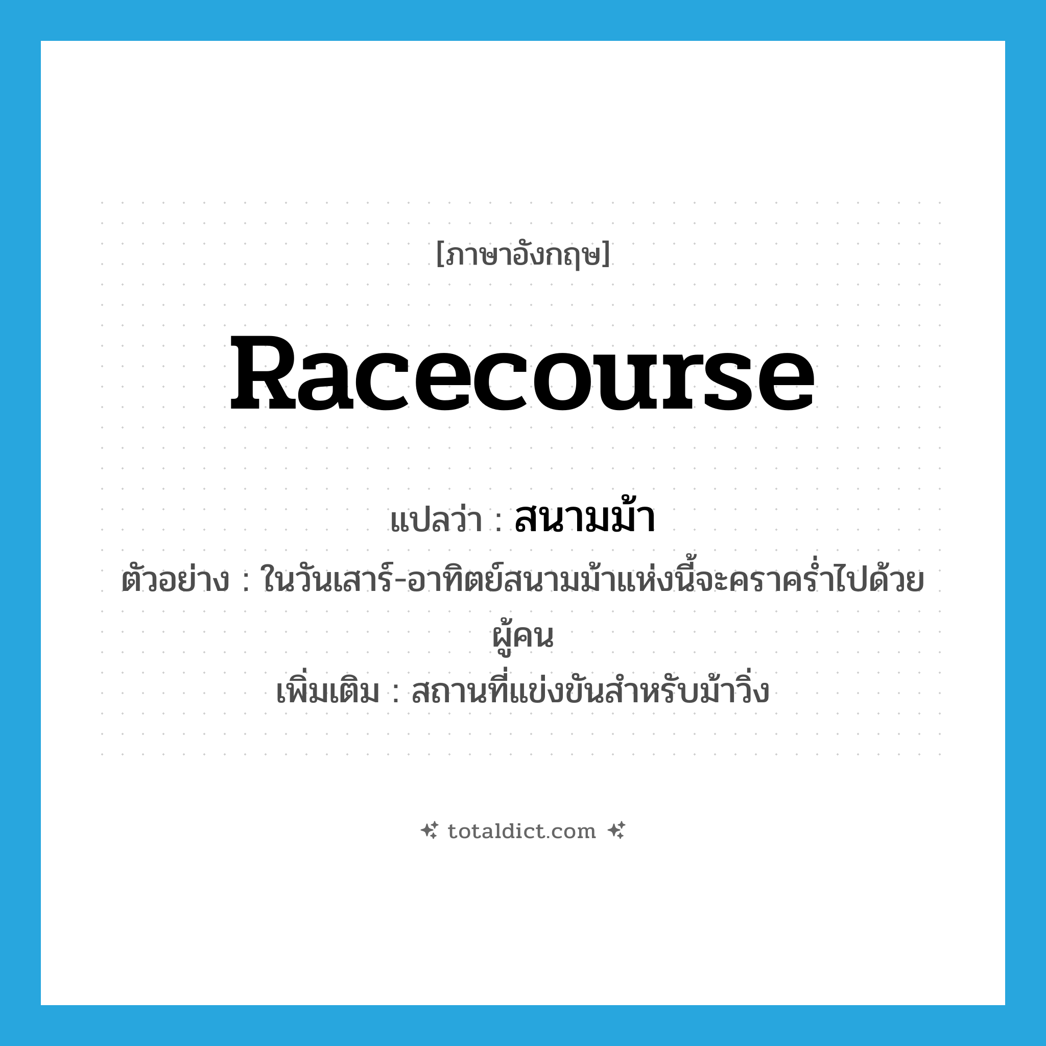 racecourse แปลว่า?, คำศัพท์ภาษาอังกฤษ racecourse แปลว่า สนามม้า ประเภท N ตัวอย่าง ในวันเสาร์-อาทิตย์สนามม้าแห่งนี้จะคราคร่ำไปด้วยผู้คน เพิ่มเติม สถานที่แข่งขันสำหรับม้าวิ่ง หมวด N