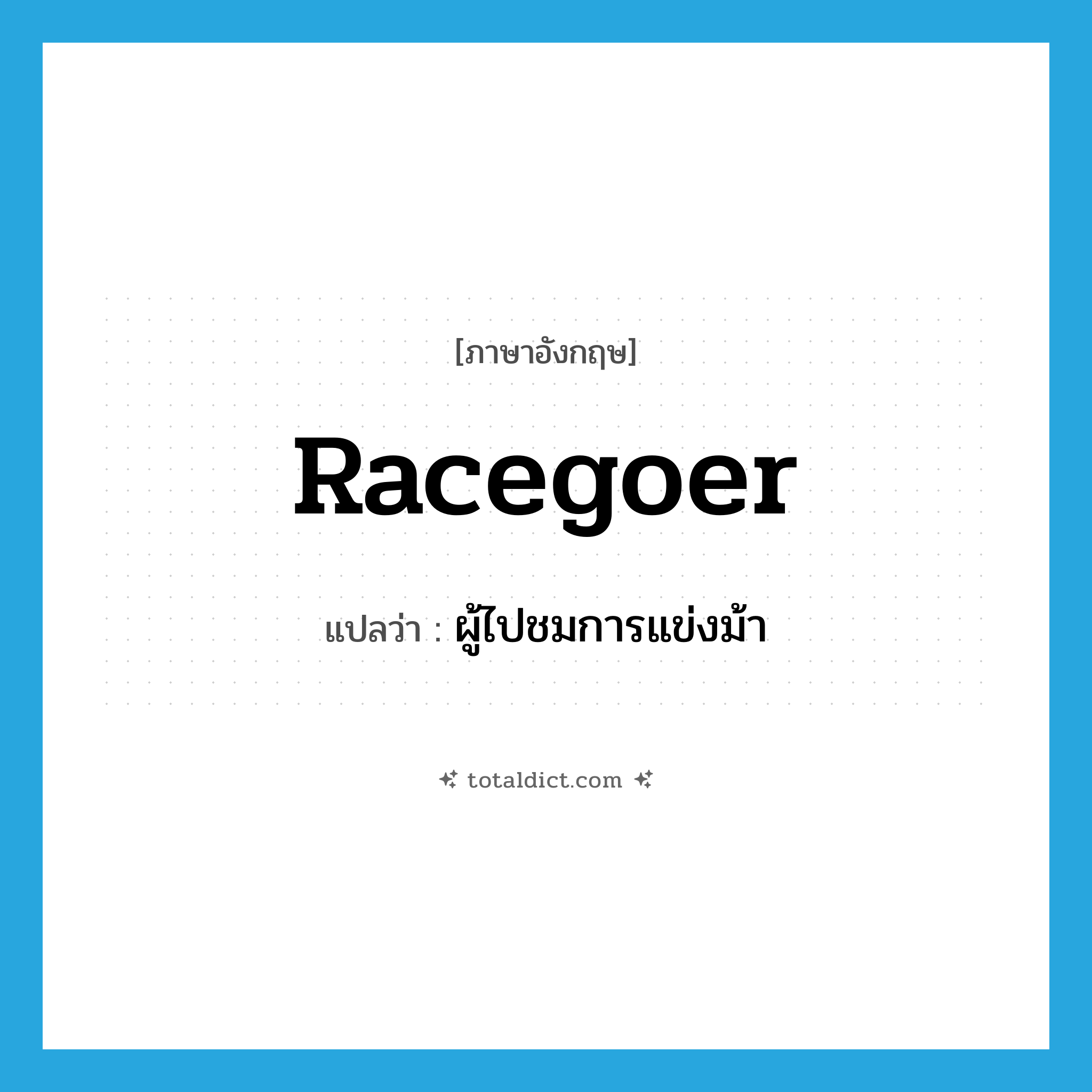 racegoer แปลว่า?, คำศัพท์ภาษาอังกฤษ racegoer แปลว่า ผู้ไปชมการแข่งม้า ประเภท N หมวด N