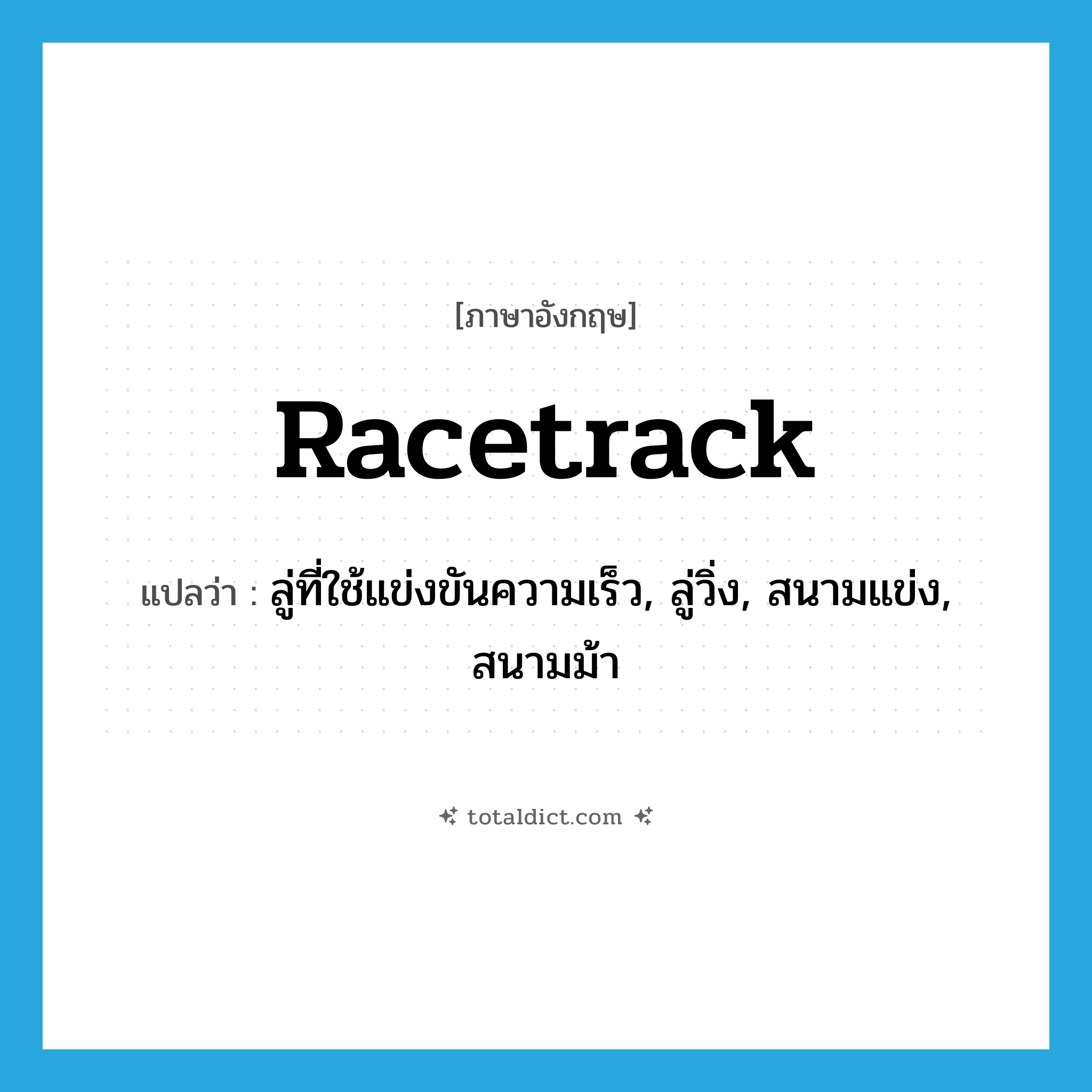 racetrack แปลว่า?, คำศัพท์ภาษาอังกฤษ racetrack แปลว่า ลู่ที่ใช้แข่งขันความเร็ว, ลู่วิ่ง, สนามแข่ง, สนามม้า ประเภท N หมวด N