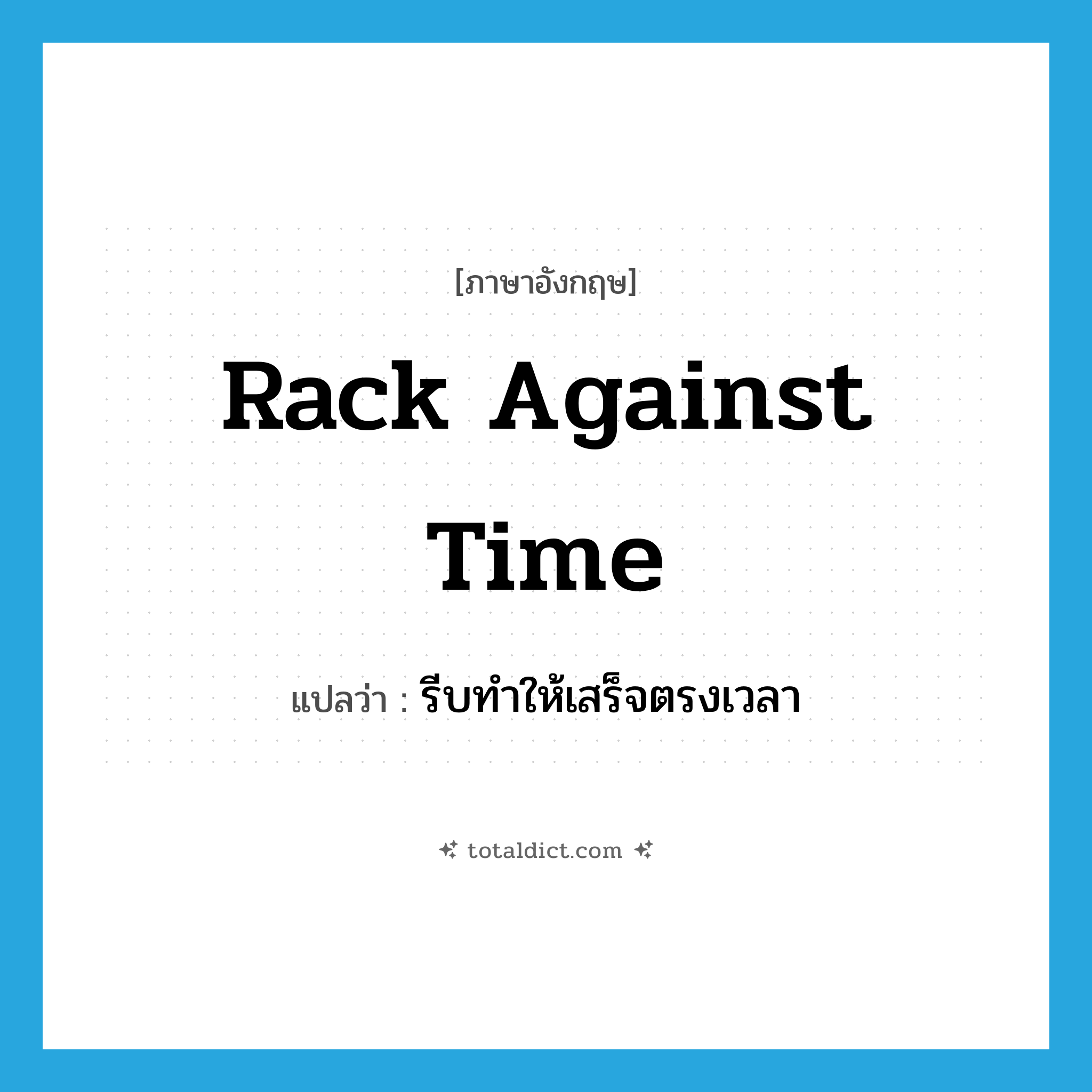 rack against time แปลว่า?, คำศัพท์ภาษาอังกฤษ rack against time แปลว่า รีบทำให้เสร็จตรงเวลา ประเภท IDM หมวด IDM