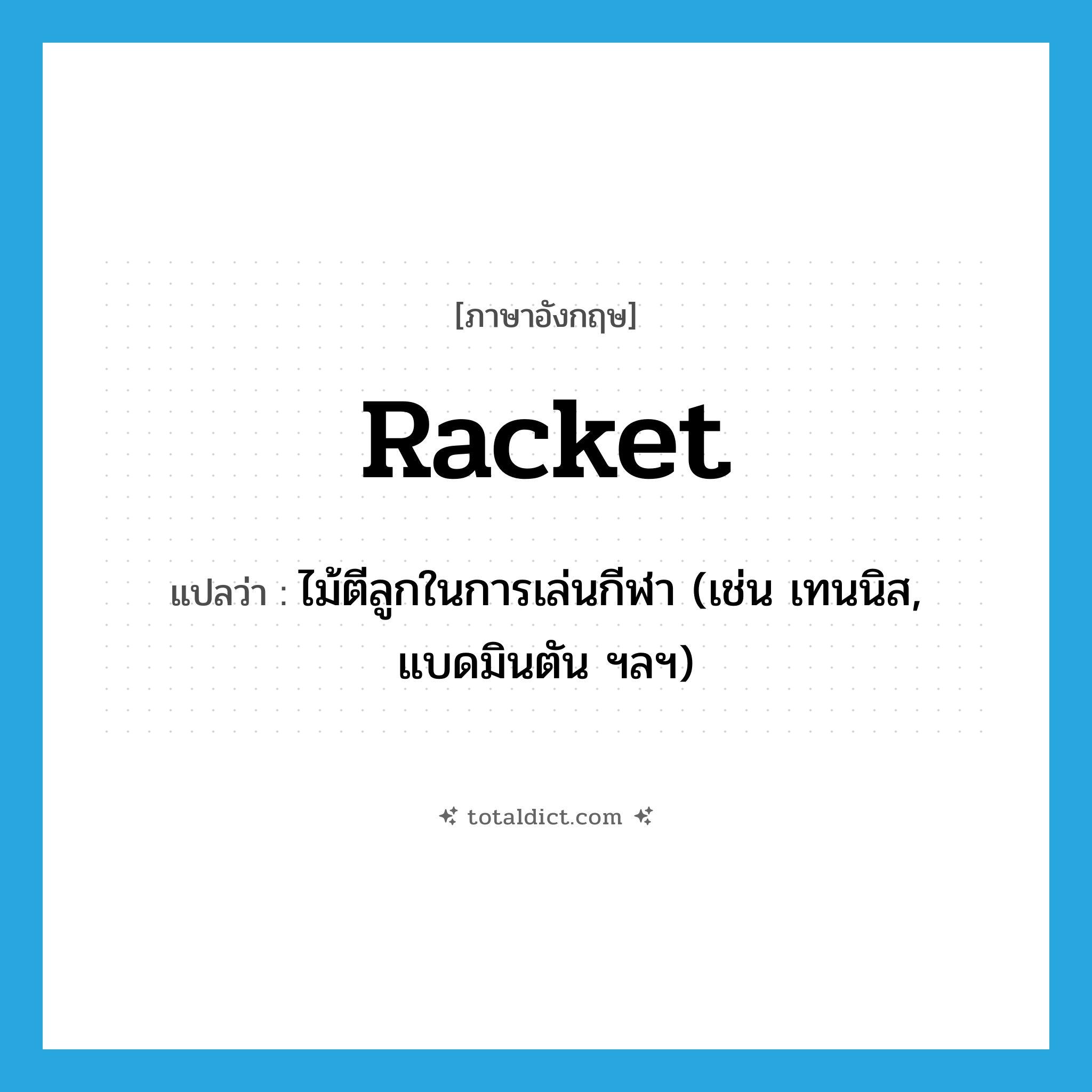 racket แปลว่า?, คำศัพท์ภาษาอังกฤษ racket แปลว่า ไม้ตีลูกในการเล่นกีฬา (เช่น เทนนิส, แบดมินตัน ฯลฯ) ประเภท N หมวด N