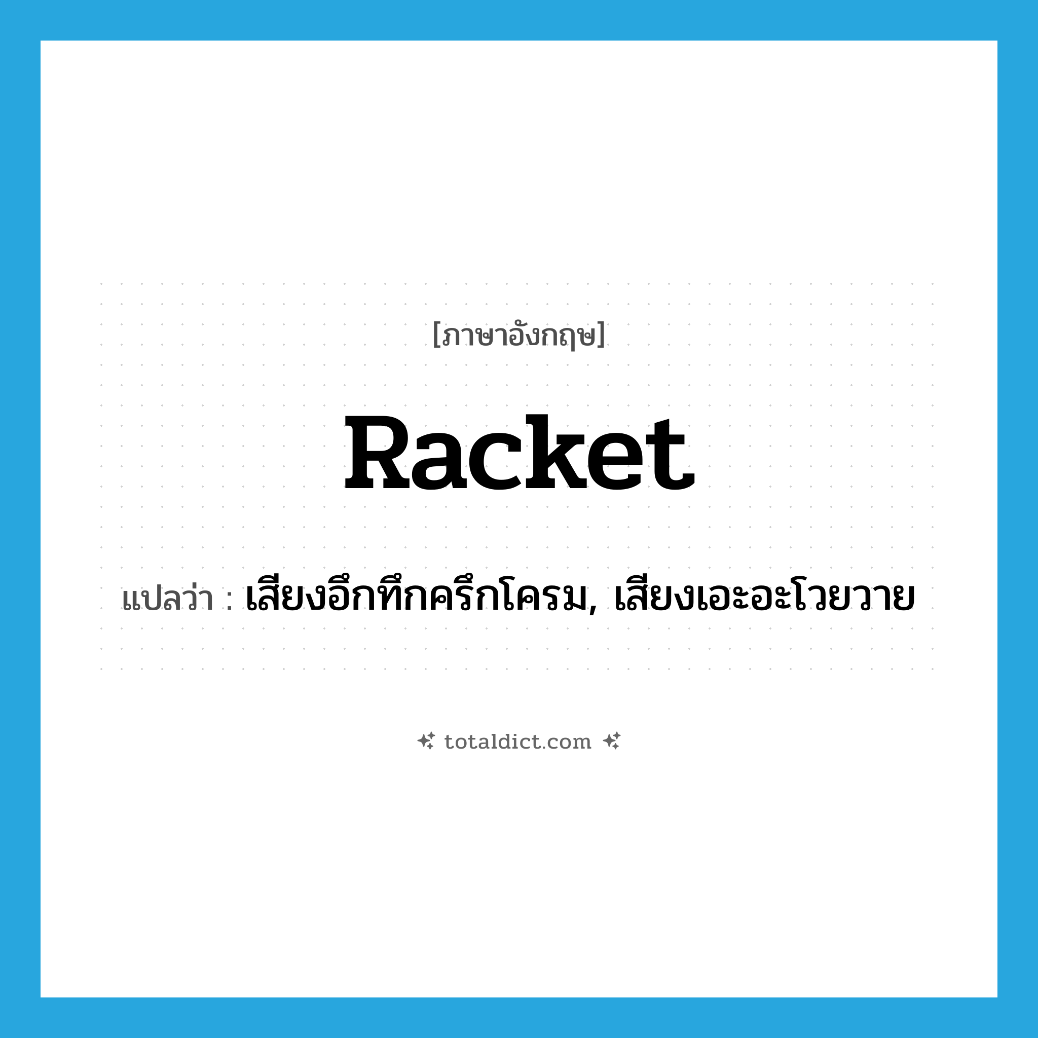 racket แปลว่า?, คำศัพท์ภาษาอังกฤษ racket แปลว่า เสียงอึกทึกครึกโครม, เสียงเอะอะโวยวาย ประเภท N หมวด N
