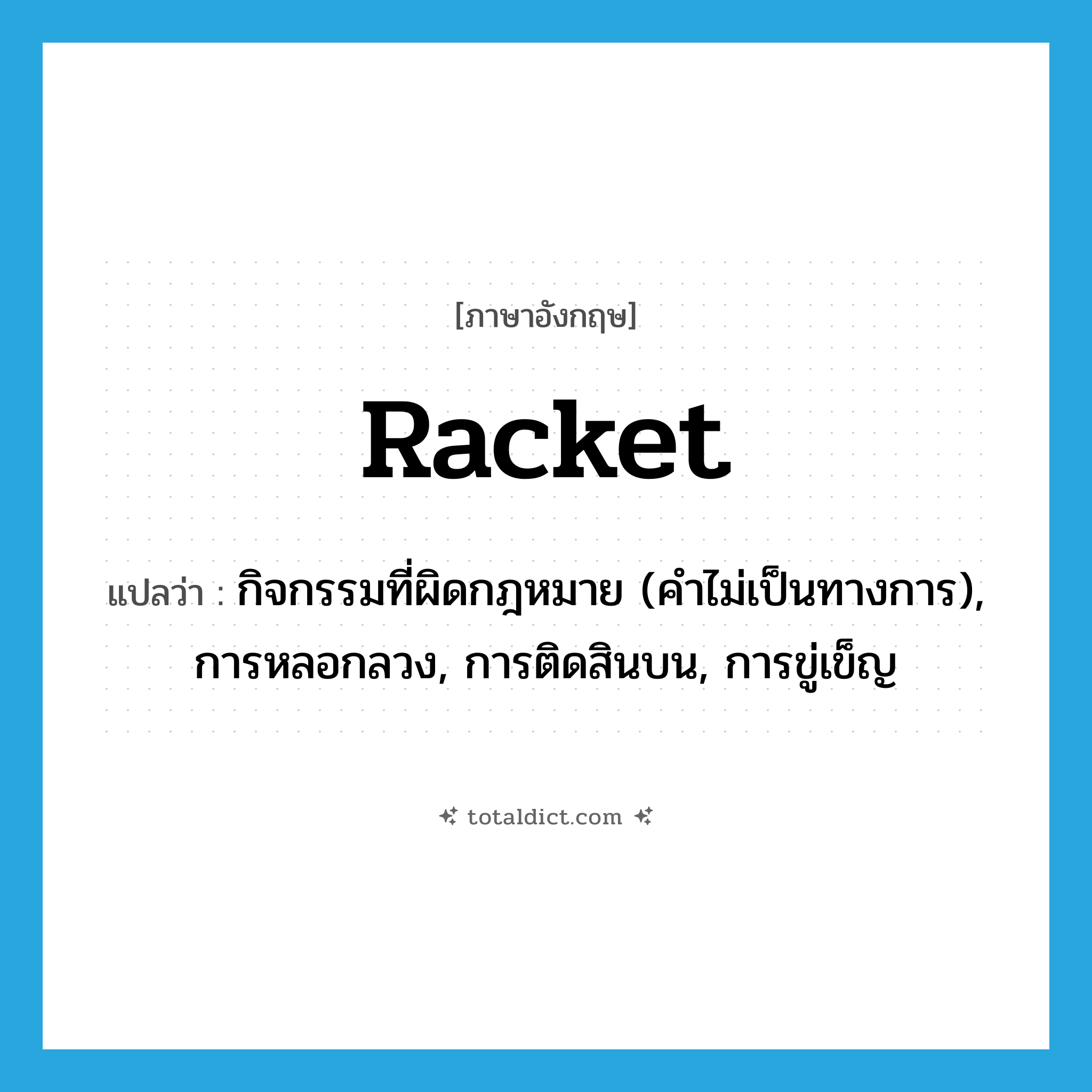 racket แปลว่า?, คำศัพท์ภาษาอังกฤษ racket แปลว่า กิจกรรมที่ผิดกฎหมาย (คำไม่เป็นทางการ), การหลอกลวง, การติดสินบน, การขู่เข็ญ ประเภท N หมวด N