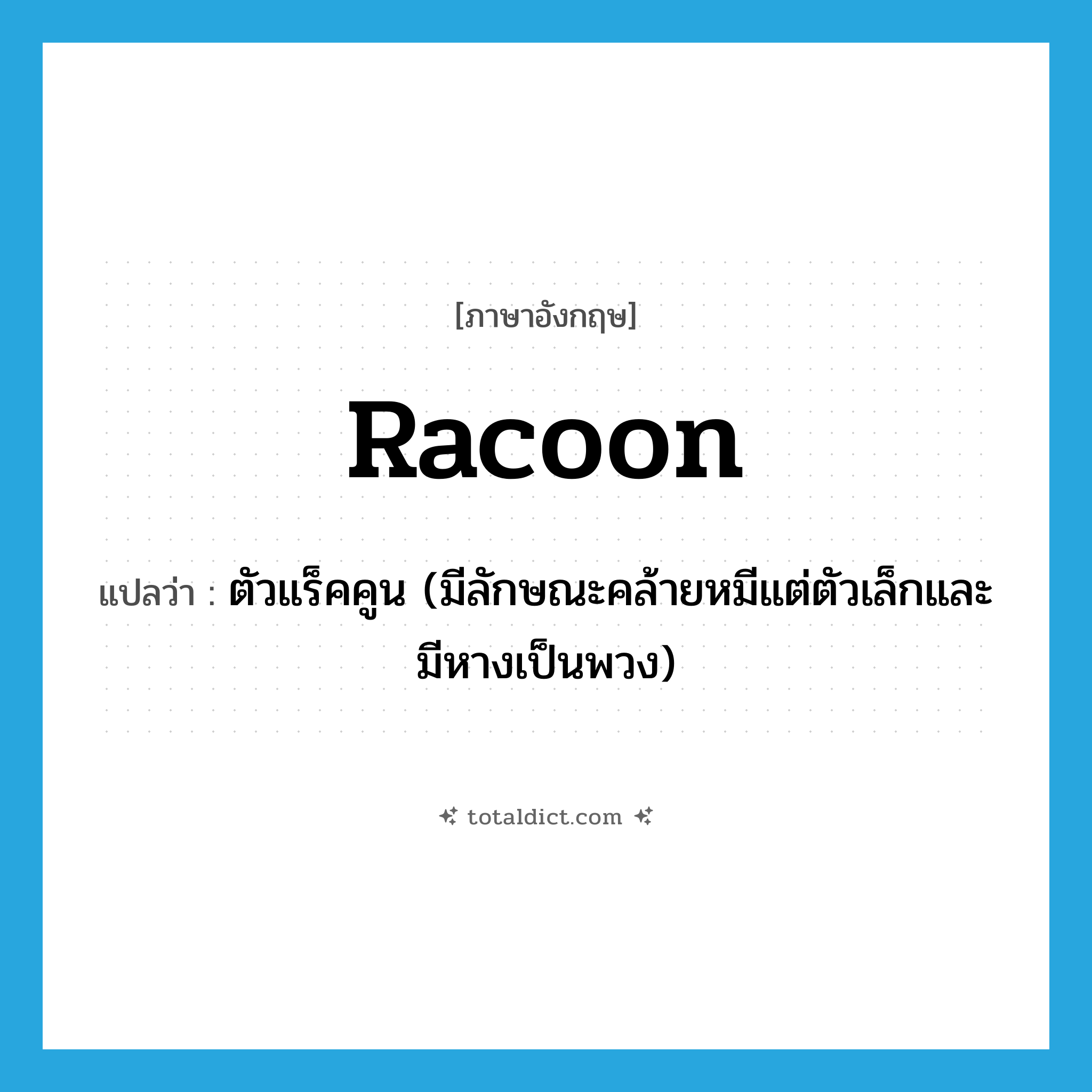 racoon แปลว่า?, คำศัพท์ภาษาอังกฤษ racoon แปลว่า ตัวแร็คคูน (มีลักษณะคล้ายหมีแต่ตัวเล็กและมีหางเป็นพวง) ประเภท N หมวด N