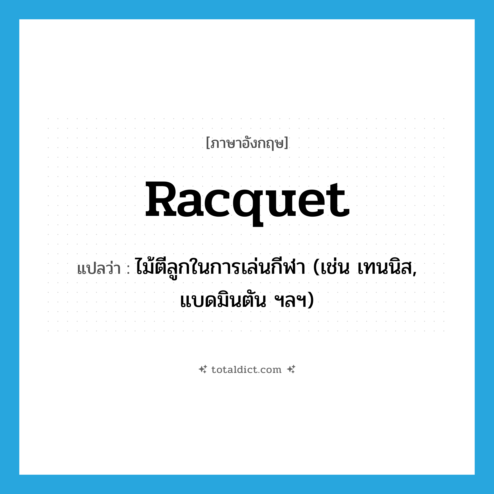 racquet แปลว่า?, คำศัพท์ภาษาอังกฤษ racquet แปลว่า ไม้ตีลูกในการเล่นกีฬา (เช่น เทนนิส, แบดมินตัน ฯลฯ) ประเภท N หมวด N