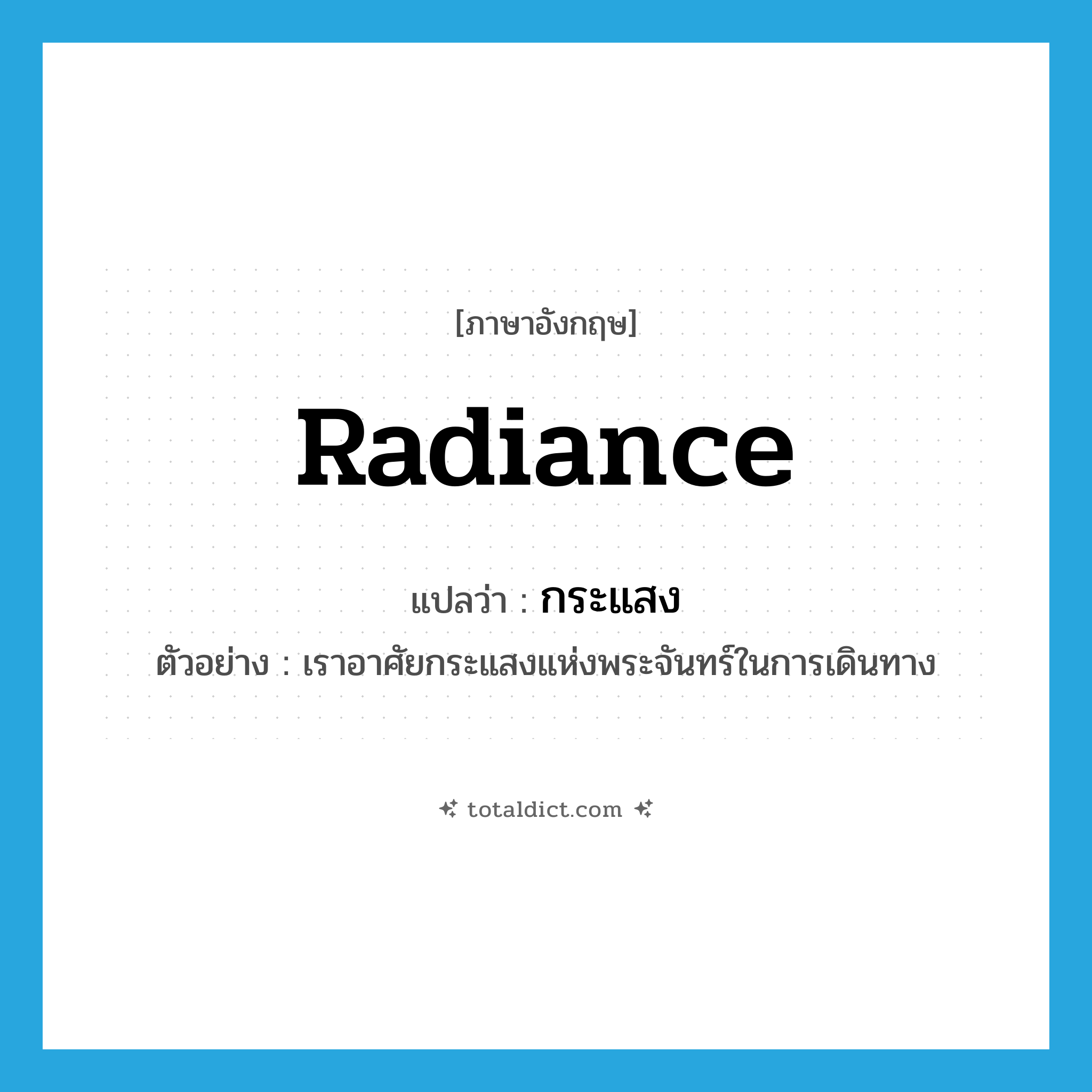 กระแสง ภาษาอังกฤษ?, คำศัพท์ภาษาอังกฤษ กระแสง แปลว่า radiance ประเภท N ตัวอย่าง เราอาศัยกระแสงแห่งพระจันทร์ในการเดินทาง หมวด N