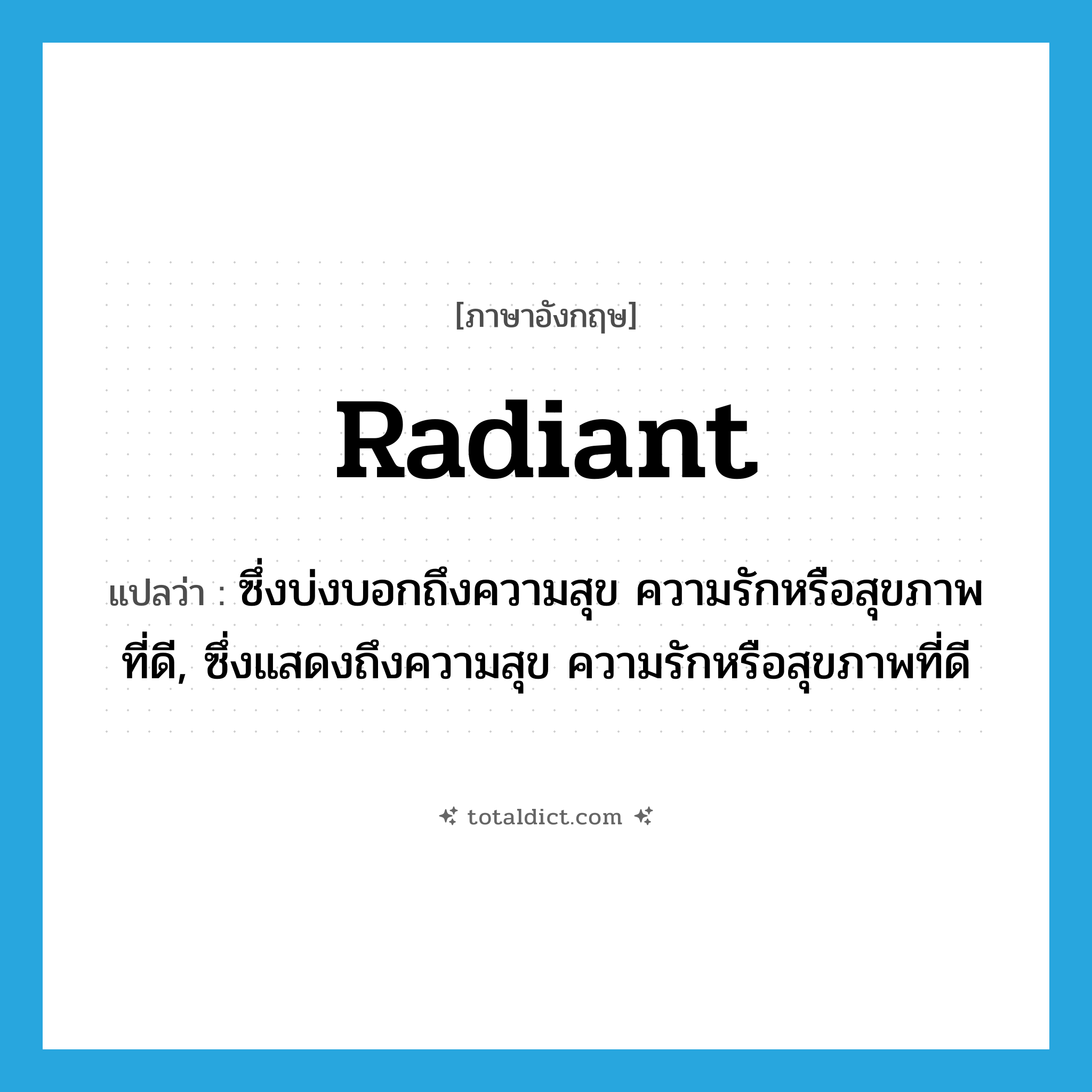 radiant แปลว่า?, คำศัพท์ภาษาอังกฤษ radiant แปลว่า ซึ่งบ่งบอกถึงความสุข ความรักหรือสุขภาพที่ดี, ซึ่งแสดงถึงความสุข ความรักหรือสุขภาพที่ดี ประเภท ADJ หมวด ADJ