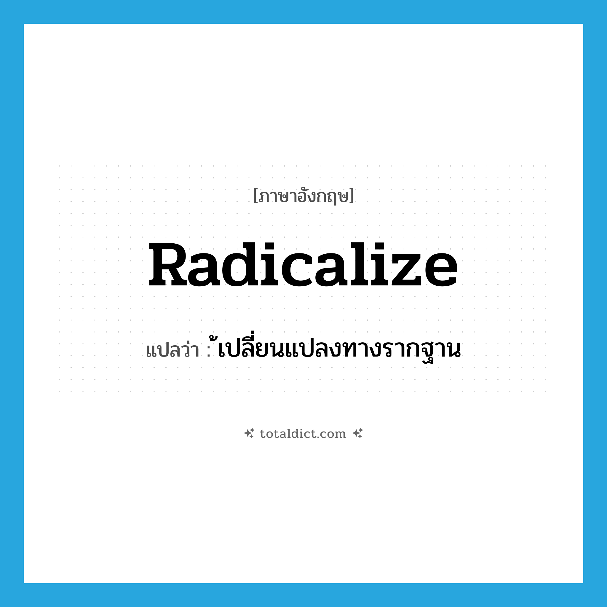 radicalize แปลว่า?, คำศัพท์ภาษาอังกฤษ radicalize แปลว่า ้เปลี่ยนแปลงทางรากฐาน ประเภท VI หมวด VI