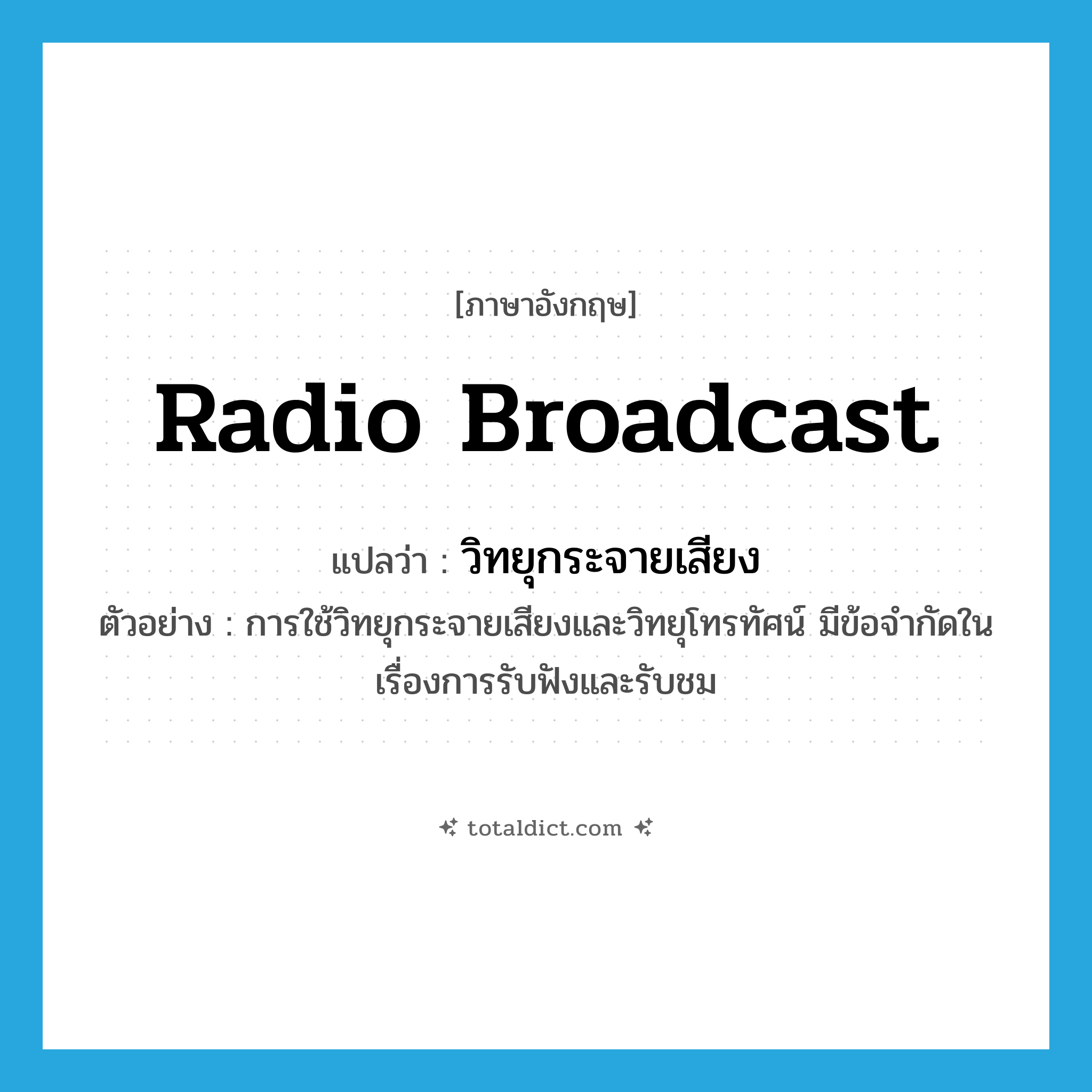 radio broadcast แปลว่า?, คำศัพท์ภาษาอังกฤษ radio broadcast แปลว่า วิทยุกระจายเสียง ประเภท N ตัวอย่าง การใช้วิทยุกระจายเสียงและวิทยุโทรทัศน์ มีข้อจำกัดในเรื่องการรับฟังและรับชม หมวด N