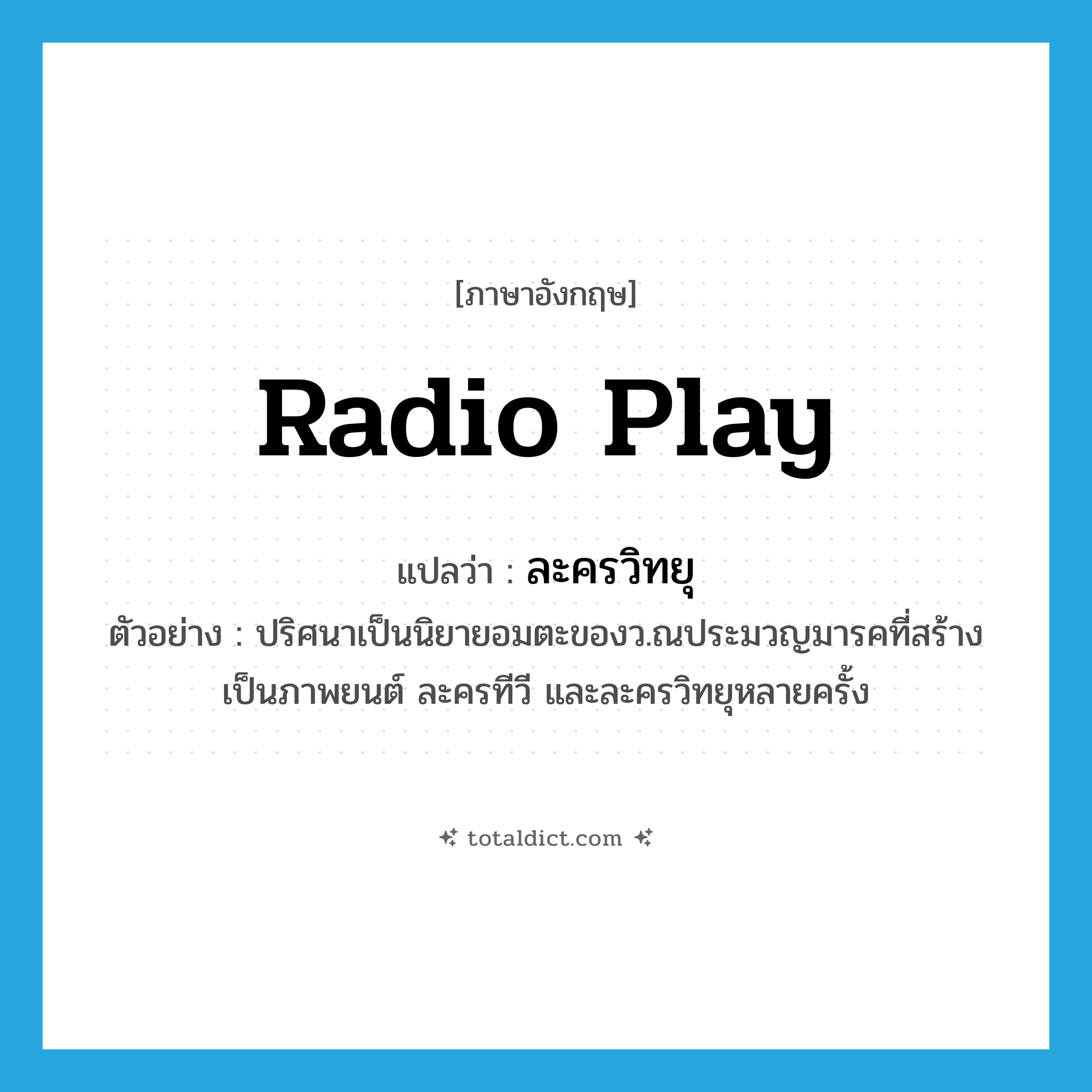 radio play แปลว่า?, คำศัพท์ภาษาอังกฤษ radio play แปลว่า ละครวิทยุ ประเภท N ตัวอย่าง ปริศนาเป็นนิยายอมตะของว.ณประมวญมารคที่สร้างเป็นภาพยนต์ ละครทีวี และละครวิทยุหลายครั้ง หมวด N