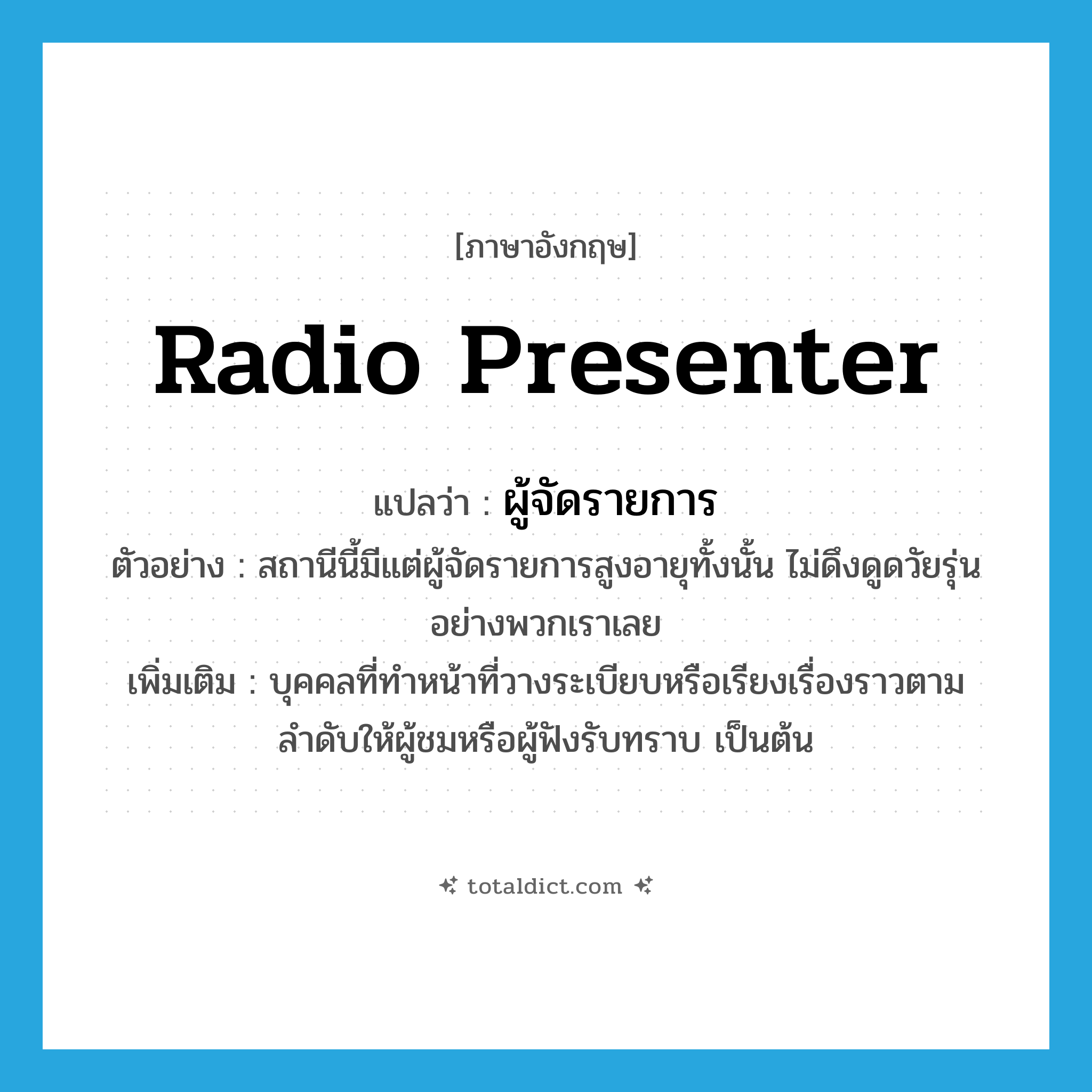 radio presenter แปลว่า?, คำศัพท์ภาษาอังกฤษ radio presenter แปลว่า ผู้จัดรายการ ประเภท N ตัวอย่าง สถานีนี้มีแต่ผู้จัดรายการสูงอายุทั้งนั้น ไม่ดึงดูดวัยรุ่นอย่างพวกเราเลย เพิ่มเติม บุคคลที่ทำหน้าที่วางระเบียบหรือเรียงเรื่องราวตามลำดับให้ผู้ชมหรือผู้ฟังรับทราบ เป็นต้น หมวด N