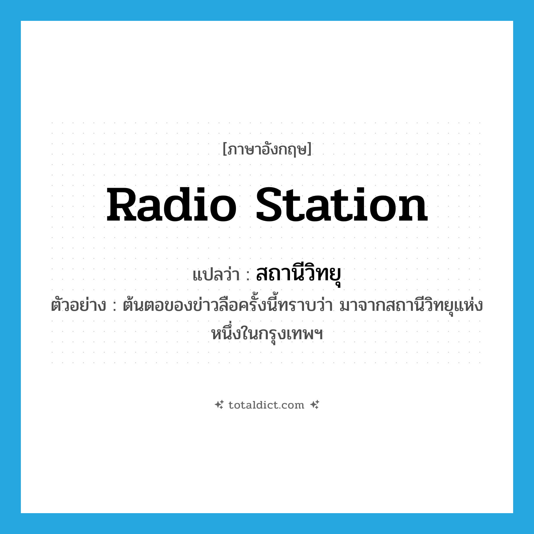 radio station แปลว่า?, คำศัพท์ภาษาอังกฤษ radio station แปลว่า สถานีวิทยุ ประเภท N ตัวอย่าง ต้นตอของข่าวลือครั้งนี้ทราบว่า มาจากสถานีวิทยุแห่งหนึ่งในกรุงเทพฯ หมวด N