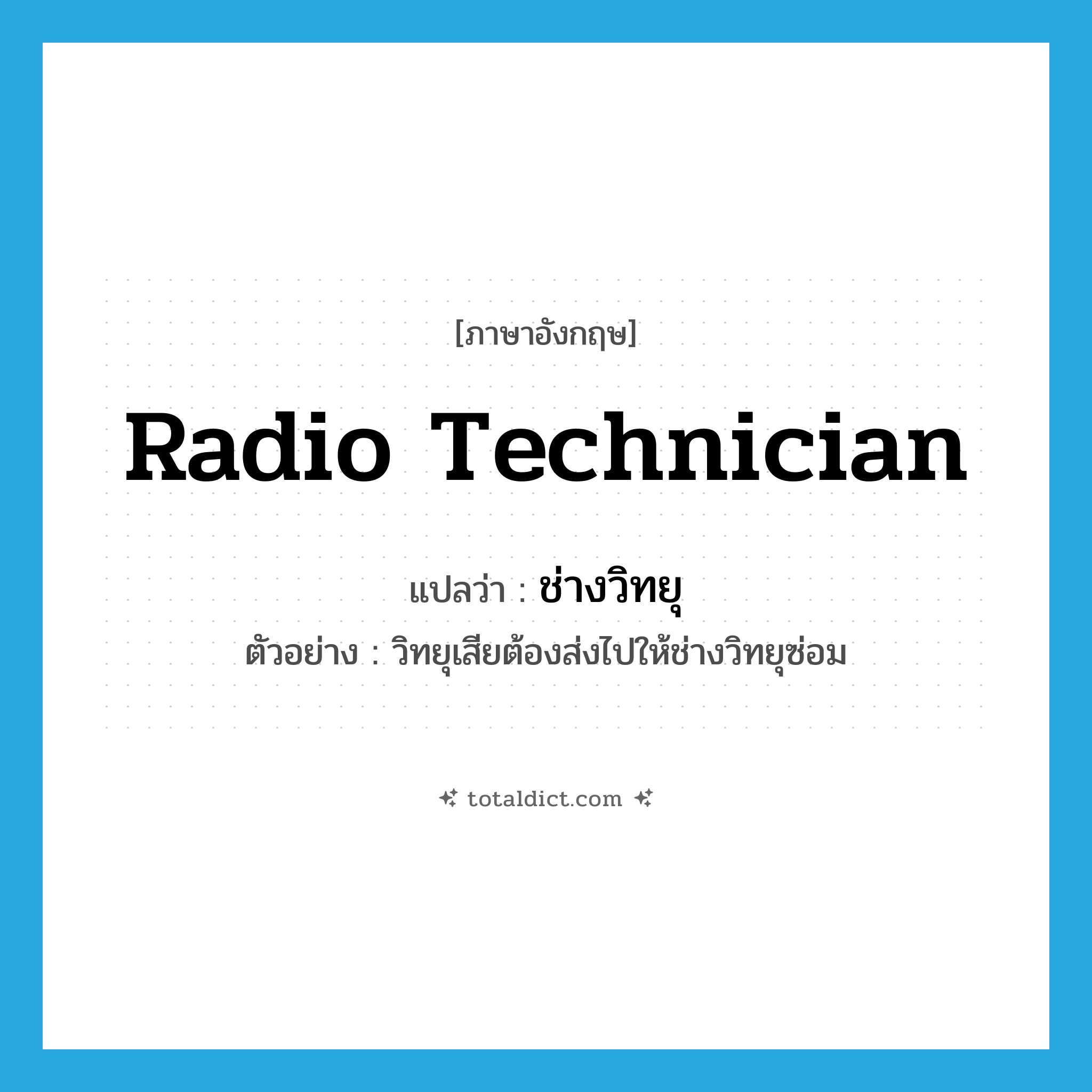 radio technician แปลว่า?, คำศัพท์ภาษาอังกฤษ radio technician แปลว่า ช่างวิทยุ ประเภท N ตัวอย่าง วิทยุเสียต้องส่งไปให้ช่างวิทยุซ่อม หมวด N