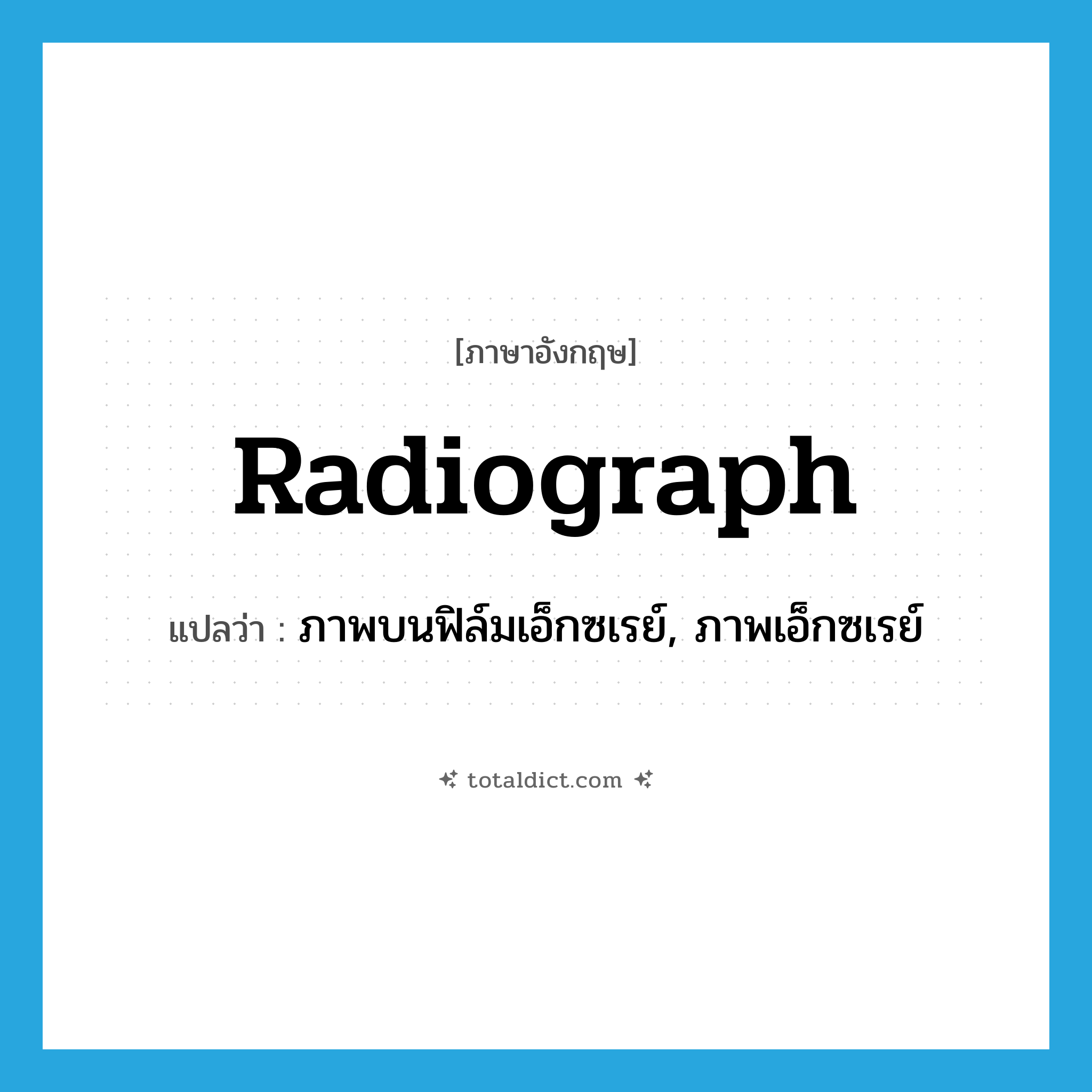 radiograph แปลว่า?, คำศัพท์ภาษาอังกฤษ radiograph แปลว่า ภาพบนฟิล์มเอ็กซเรย์, ภาพเอ็กซเรย์ ประเภท N หมวด N
