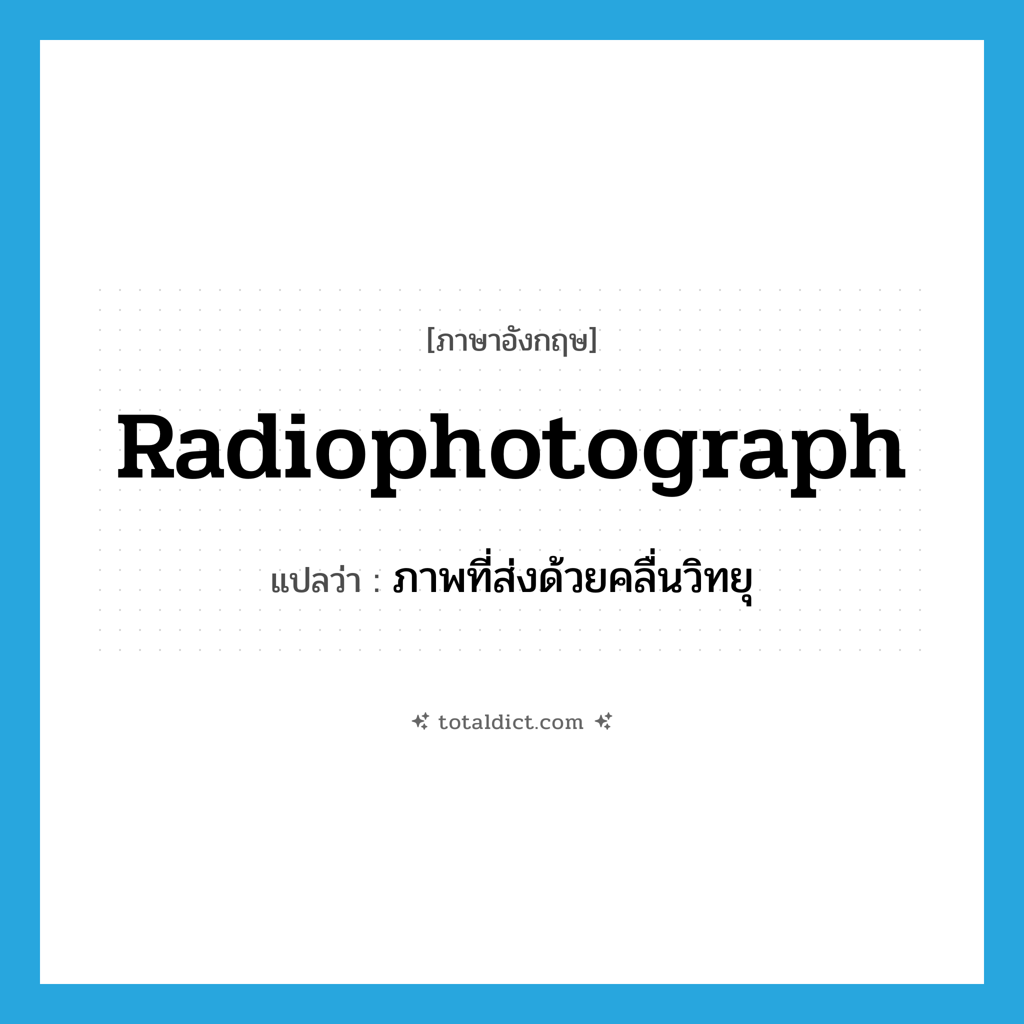 radiophotograph แปลว่า?, คำศัพท์ภาษาอังกฤษ radiophotograph แปลว่า ภาพที่ส่งด้วยคลื่นวิทยุ ประเภท N หมวด N