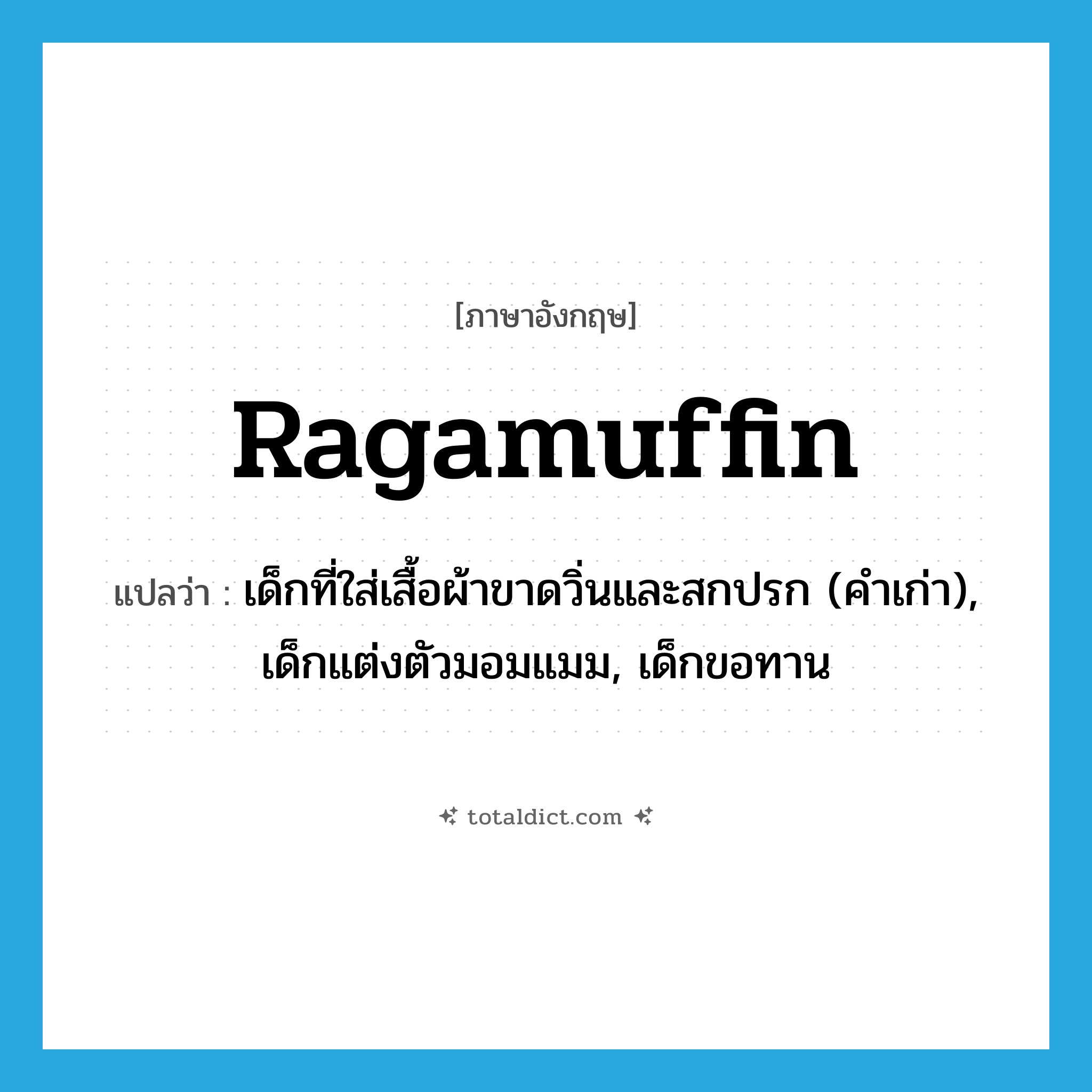 ragamuffin แปลว่า?, คำศัพท์ภาษาอังกฤษ ragamuffin แปลว่า เด็กที่ใส่เสื้อผ้าขาดวิ่นและสกปรก (คำเก่า), เด็กแต่งตัวมอมแมม, เด็กขอทาน ประเภท N หมวด N